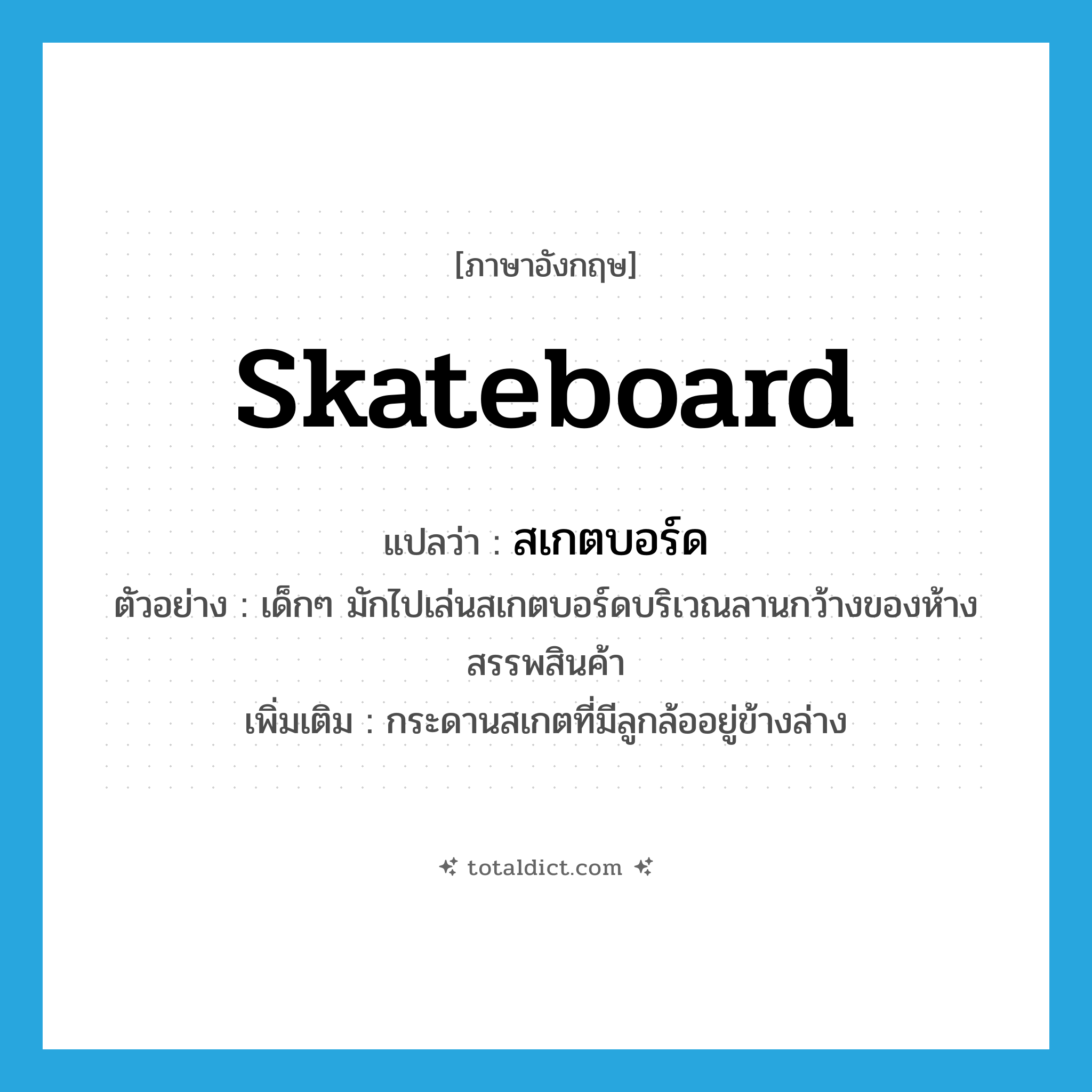 skateboard แปลว่า?, คำศัพท์ภาษาอังกฤษ skateboard แปลว่า สเกตบอร์ด ประเภท N ตัวอย่าง เด็กๆ มักไปเล่นสเกตบอร์ดบริเวณลานกว้างของห้างสรรพสินค้า เพิ่มเติม กระดานสเกตที่มีลูกล้ออยู่ข้างล่าง หมวด N