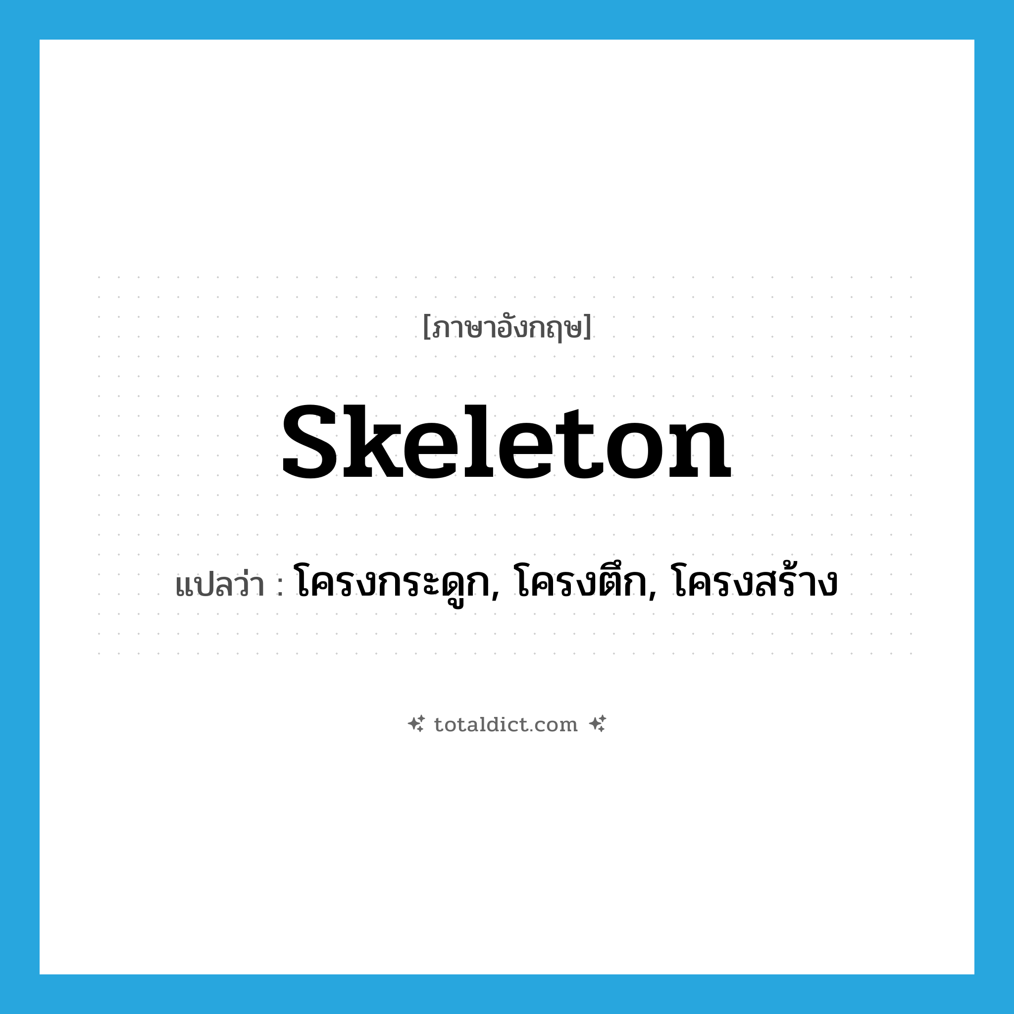 skeleton แปลว่า?, คำศัพท์ภาษาอังกฤษ skeleton แปลว่า โครงกระดูก, โครงตึก, โครงสร้าง ประเภท N หมวด N