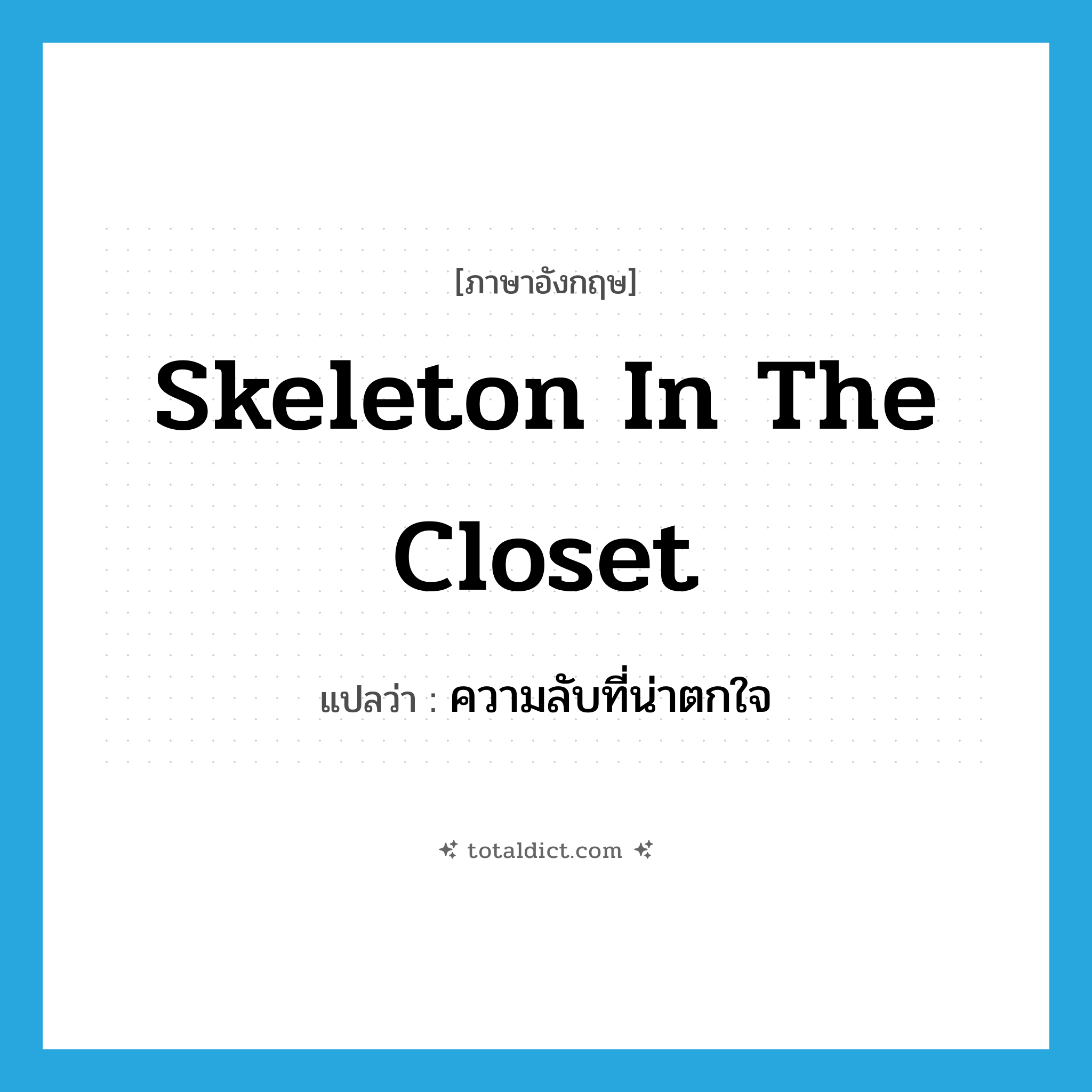 skeleton in the closet แปลว่า?, คำศัพท์ภาษาอังกฤษ skeleton in the closet แปลว่า ความลับที่น่าตกใจ ประเภท IDM หมวด IDM