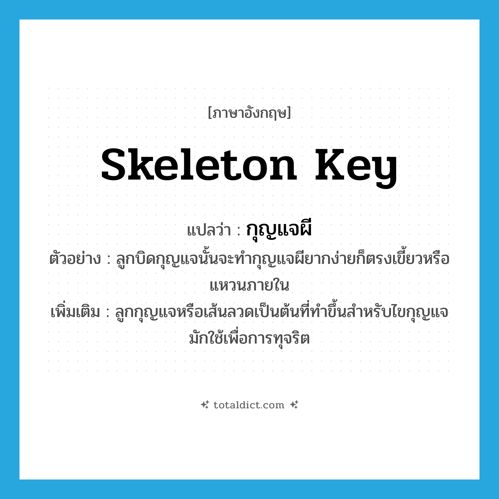 skeleton key แปลว่า?, คำศัพท์ภาษาอังกฤษ skeleton key แปลว่า กุญแจผี ประเภท N ตัวอย่าง ลูกบิดกุญแจนั้นจะทำกุญแจผียากง่ายก็ตรงเขี้ยวหรือแหวนภายใน เพิ่มเติม ลูกกุญแจหรือเส้นลวดเป็นต้นที่ทำขึ้นสำหรับไขกุญแจ มักใช้เพื่อการทุจริต หมวด N