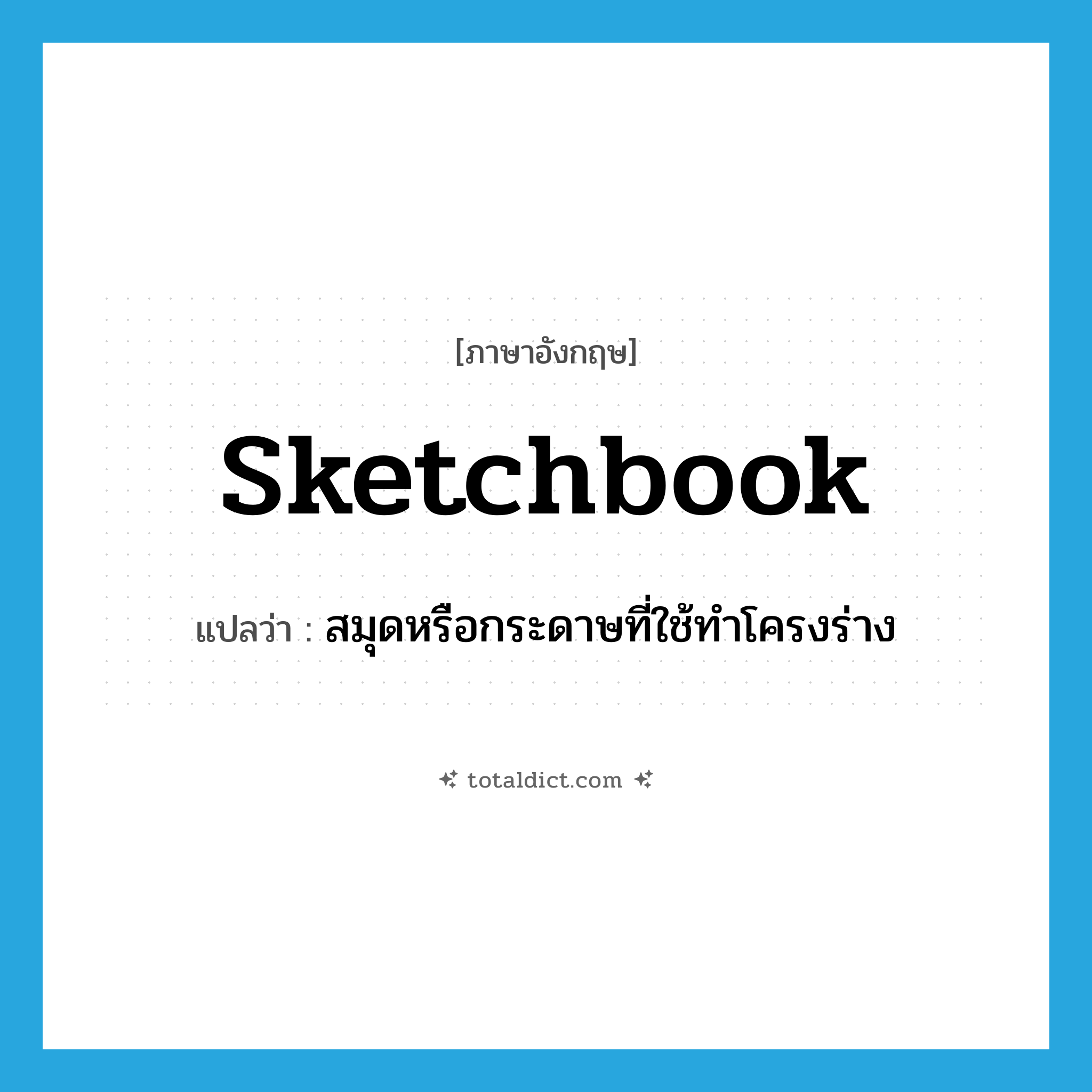 sketchbook แปลว่า?, คำศัพท์ภาษาอังกฤษ sketchbook แปลว่า สมุดหรือกระดาษที่ใช้ทำโครงร่าง ประเภท N หมวด N
