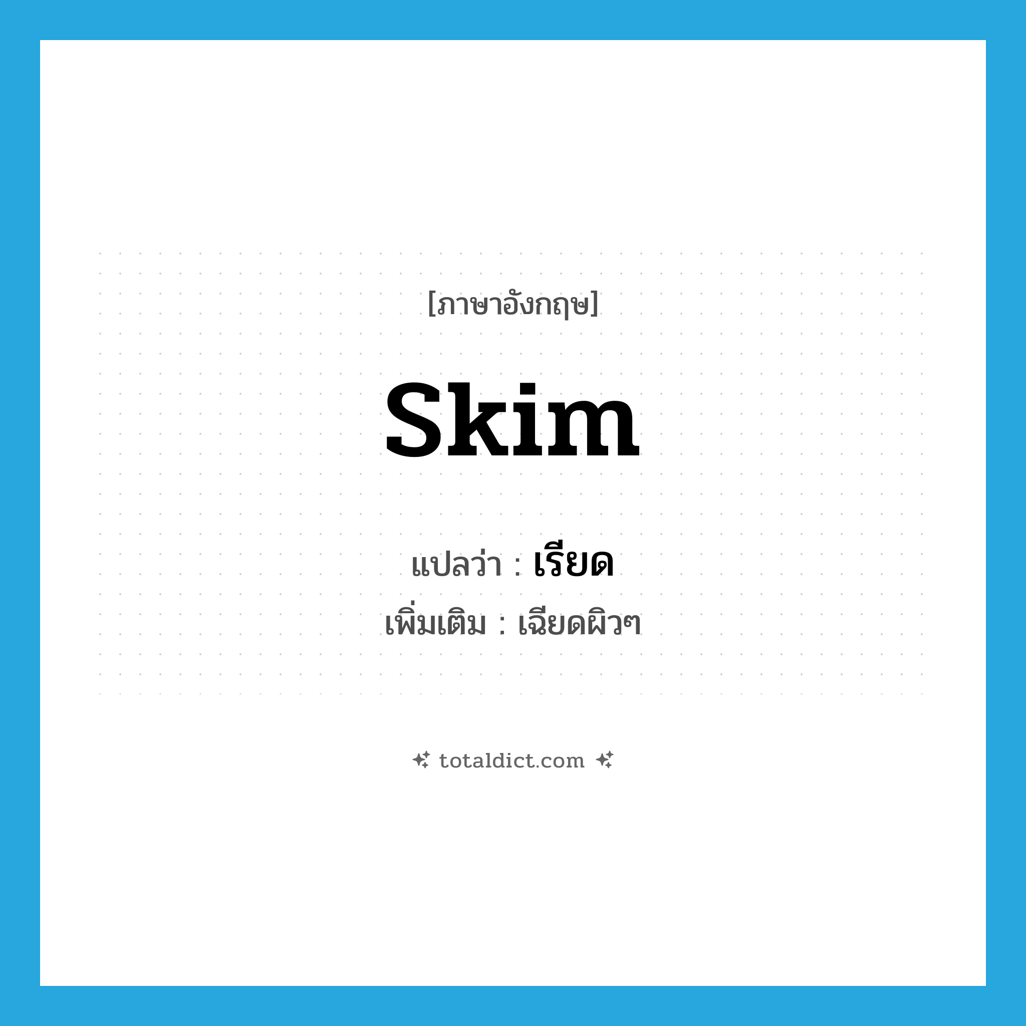 skim แปลว่า?, คำศัพท์ภาษาอังกฤษ skim แปลว่า เรียด ประเภท V เพิ่มเติม เฉียดผิวๆ หมวด V