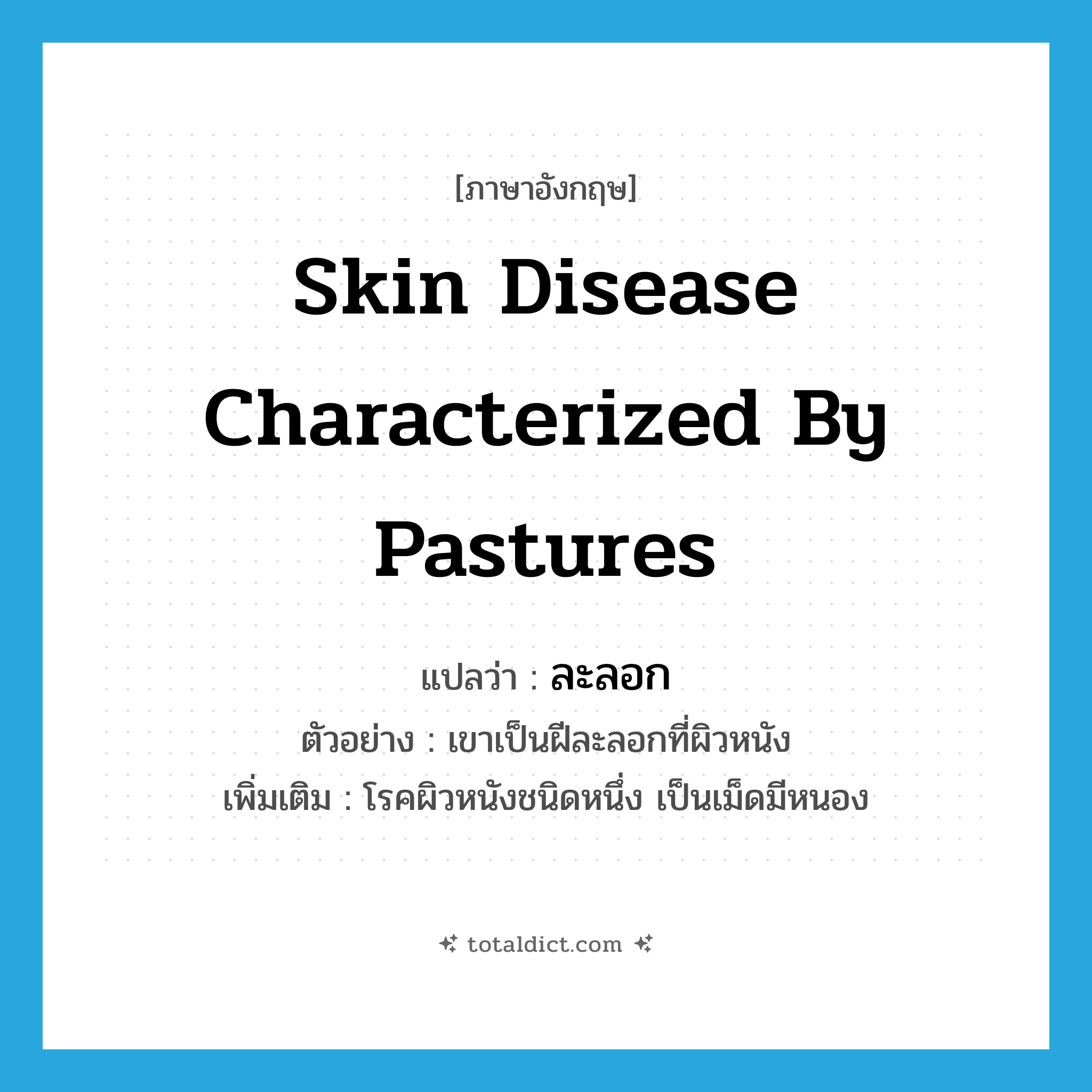 ละลอก ภาษาอังกฤษ?, คำศัพท์ภาษาอังกฤษ ละลอก แปลว่า skin disease characterized by pastures ประเภท N ตัวอย่าง เขาเป็นฝีละลอกที่ผิวหนัง เพิ่มเติม โรคผิวหนังชนิดหนึ่ง เป็นเม็ดมีหนอง หมวด N