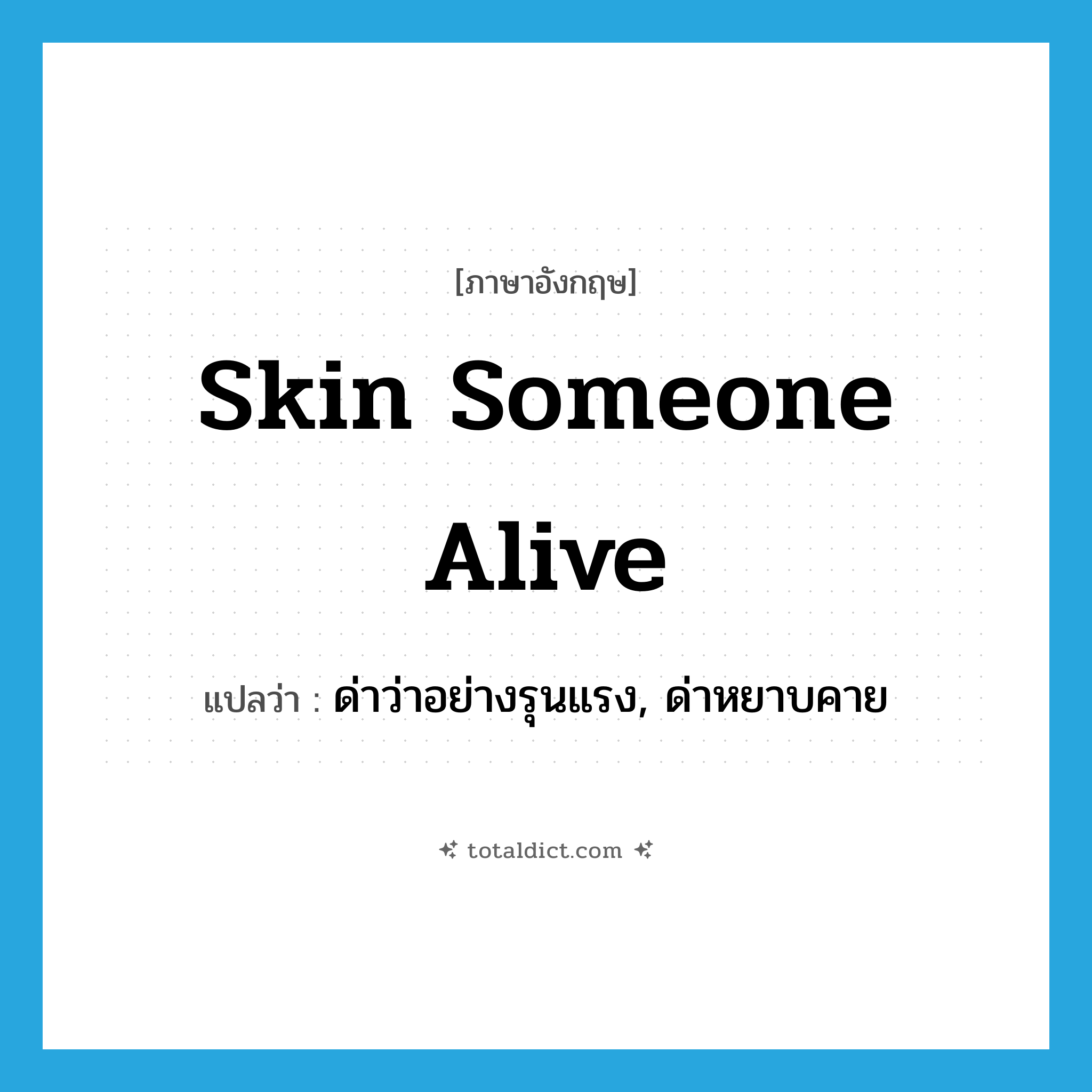 skin someone alive แปลว่า?, คำศัพท์ภาษาอังกฤษ skin someone alive แปลว่า ด่าว่าอย่างรุนแรง, ด่าหยาบคาย ประเภท IDM หมวด IDM