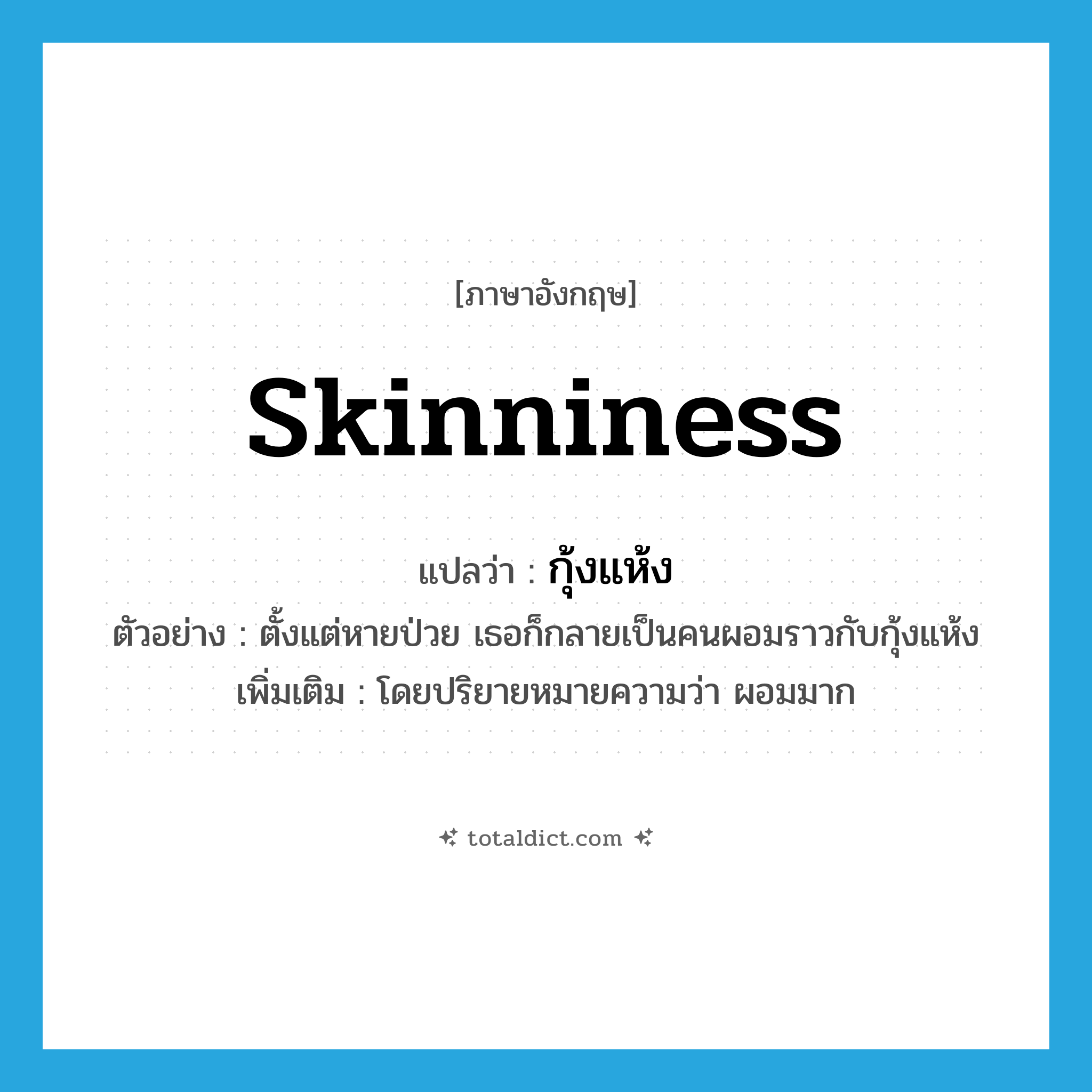 skinniness แปลว่า?, คำศัพท์ภาษาอังกฤษ skinniness แปลว่า กุ้งแห้ง ประเภท N ตัวอย่าง ตั้งแต่หายป่วย เธอก็กลายเป็นคนผอมราวกับกุ้งแห้ง เพิ่มเติม โดยปริยายหมายความว่า ผอมมาก หมวด N