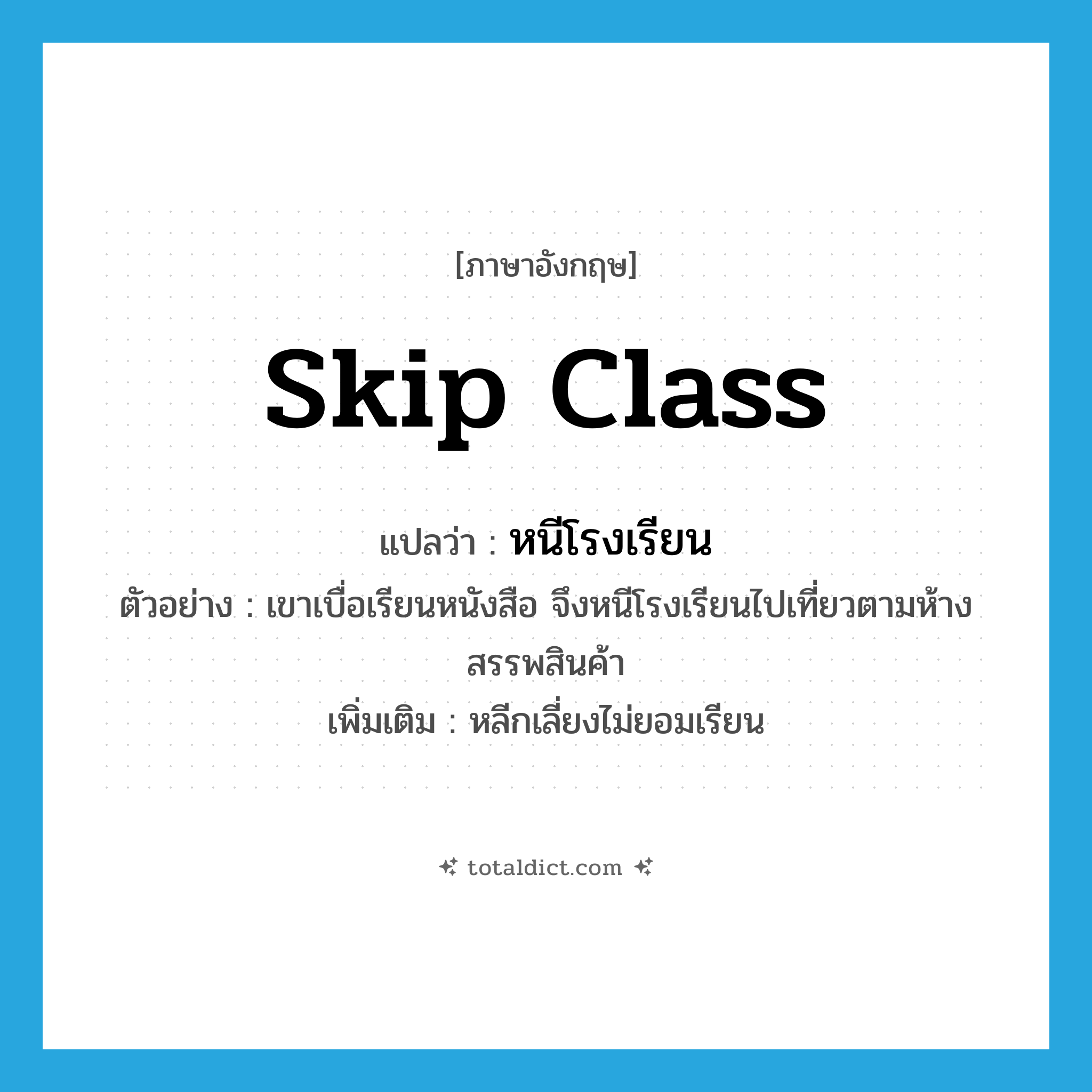 skip class แปลว่า?, คำศัพท์ภาษาอังกฤษ skip class แปลว่า หนีโรงเรียน ประเภท V ตัวอย่าง เขาเบื่อเรียนหนังสือ จึงหนีโรงเรียนไปเที่ยวตามห้างสรรพสินค้า เพิ่มเติม หลีกเลี่ยงไม่ยอมเรียน หมวด V