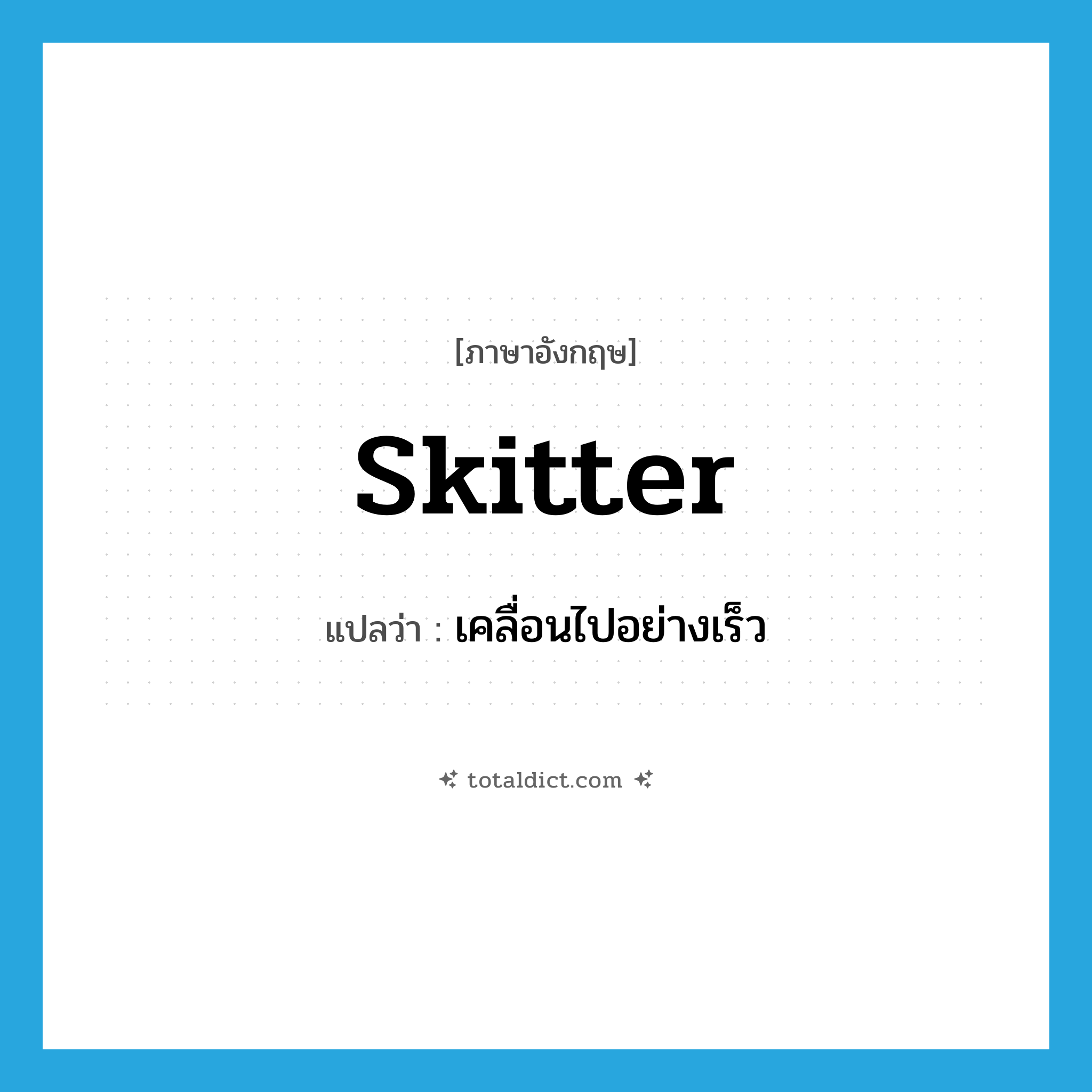 skitter แปลว่า?, คำศัพท์ภาษาอังกฤษ skitter แปลว่า เคลื่อนไปอย่างเร็ว ประเภท VI หมวด VI