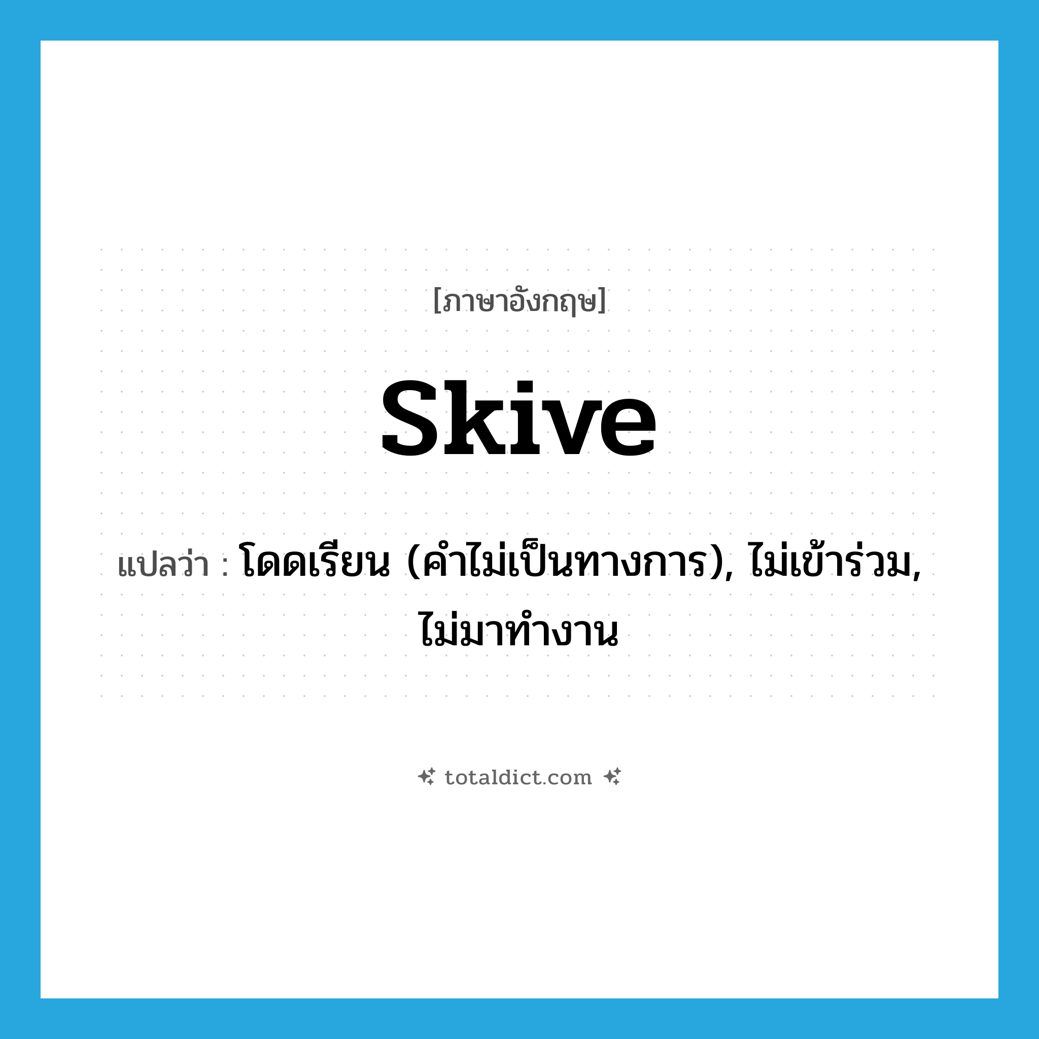 skive แปลว่า?, คำศัพท์ภาษาอังกฤษ skive แปลว่า โดดเรียน (คำไม่เป็นทางการ), ไม่เข้าร่วม, ไม่มาทำงาน ประเภท VI หมวด VI