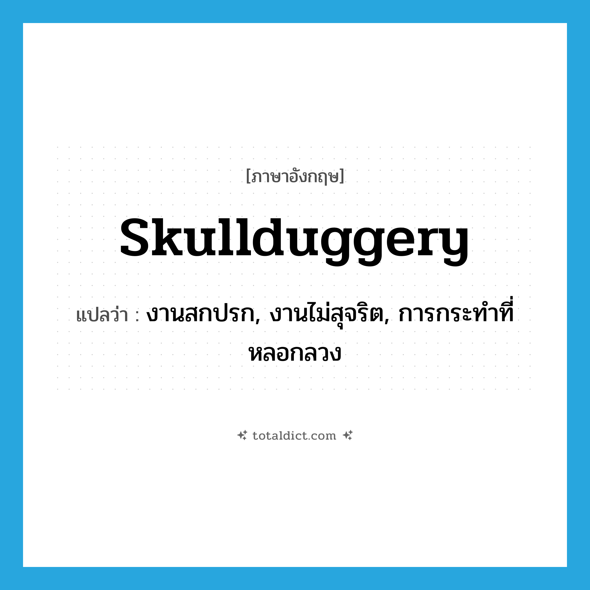 skullduggery แปลว่า?, คำศัพท์ภาษาอังกฤษ skullduggery แปลว่า งานสกปรก, งานไม่สุจริต, การกระทำที่หลอกลวง ประเภท SL หมวด SL
