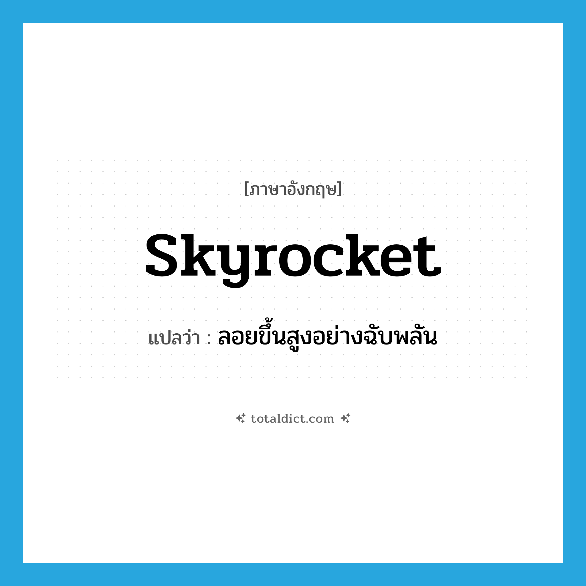 skyrocket แปลว่า?, คำศัพท์ภาษาอังกฤษ skyrocket แปลว่า ลอยขึ้นสูงอย่างฉับพลัน ประเภท VI หมวด VI