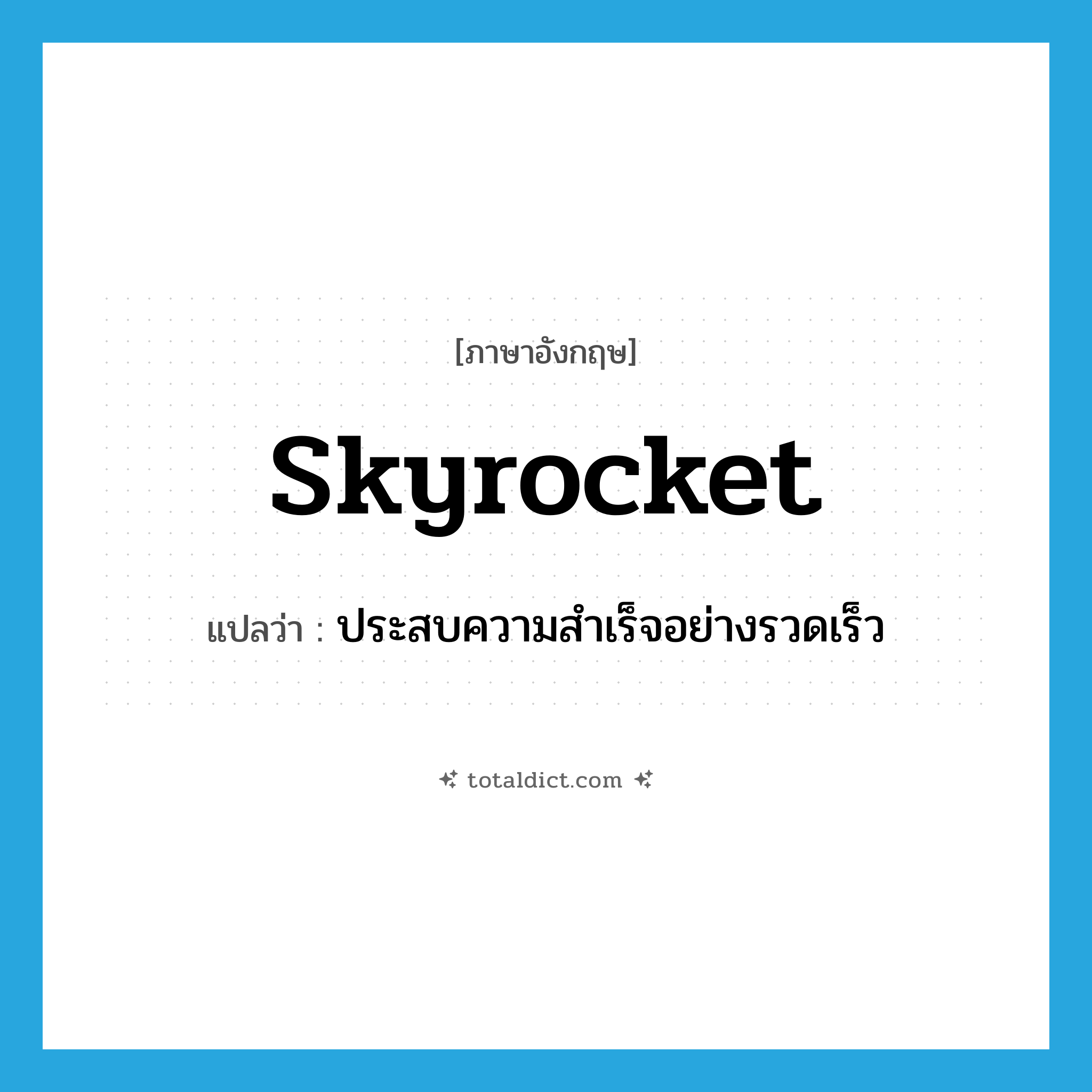 skyrocket แปลว่า?, คำศัพท์ภาษาอังกฤษ skyrocket แปลว่า ประสบความสำเร็จอย่างรวดเร็ว ประเภท VI หมวด VI