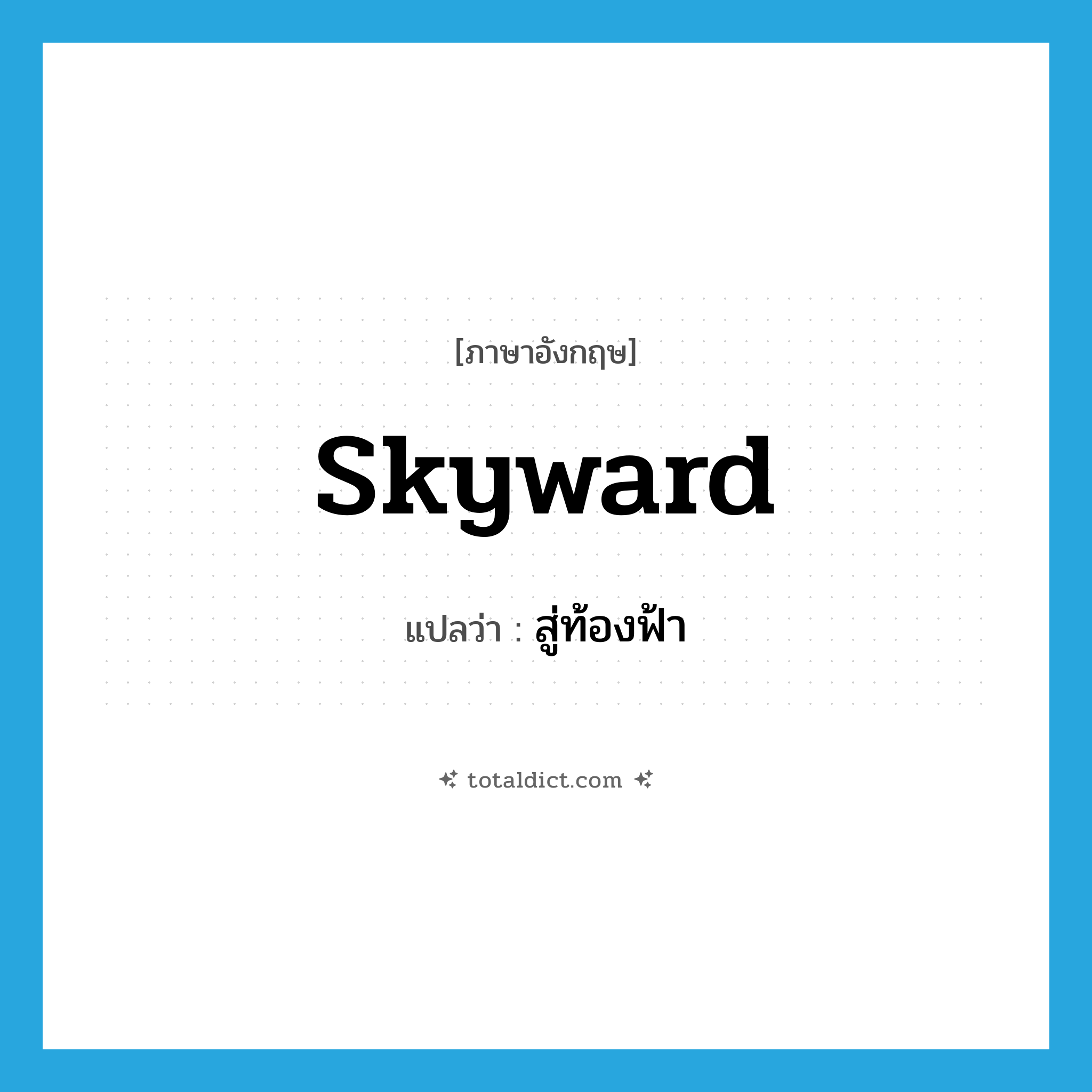 skyward แปลว่า?, คำศัพท์ภาษาอังกฤษ skyward แปลว่า สู่ท้องฟ้า ประเภท ADJ หมวด ADJ