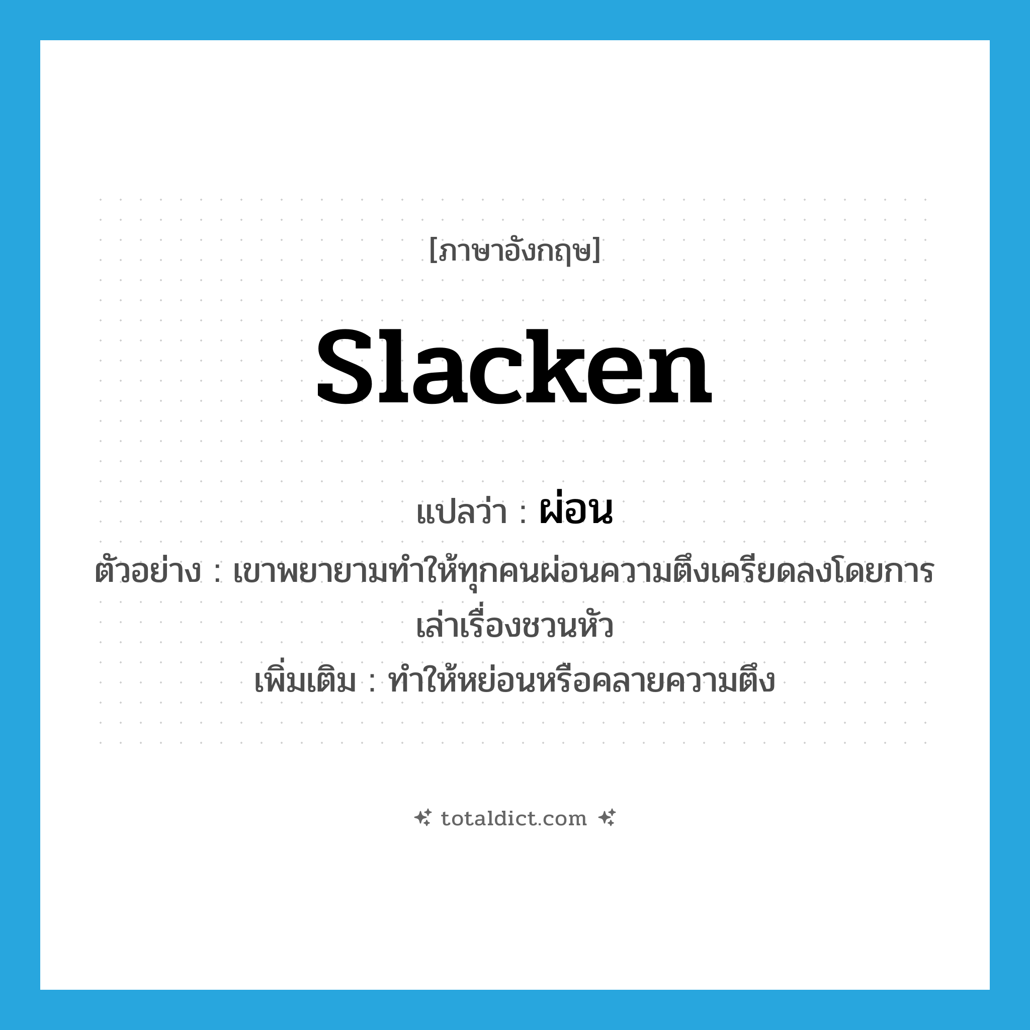 slacken แปลว่า?, คำศัพท์ภาษาอังกฤษ slacken แปลว่า ผ่อน ประเภท V ตัวอย่าง เขาพยายามทำให้ทุกคนผ่อนความตึงเครียดลงโดยการเล่าเรื่องชวนหัว เพิ่มเติม ทําให้หย่อนหรือคลายความตึง หมวด V