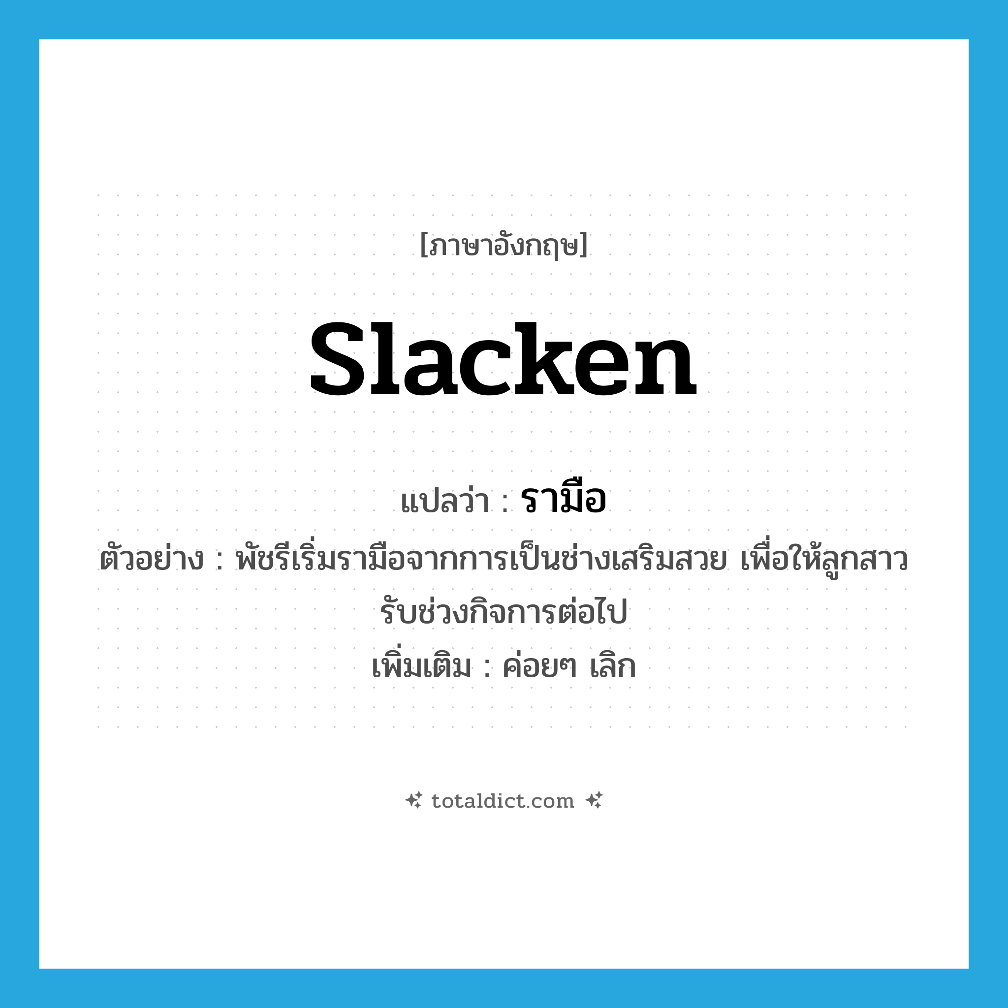 slacken แปลว่า?, คำศัพท์ภาษาอังกฤษ slacken แปลว่า รามือ ประเภท V ตัวอย่าง พัชรีเริ่มรามือจากการเป็นช่างเสริมสวย เพื่อให้ลูกสาวรับช่วงกิจการต่อไป เพิ่มเติม ค่อยๆ เลิก หมวด V