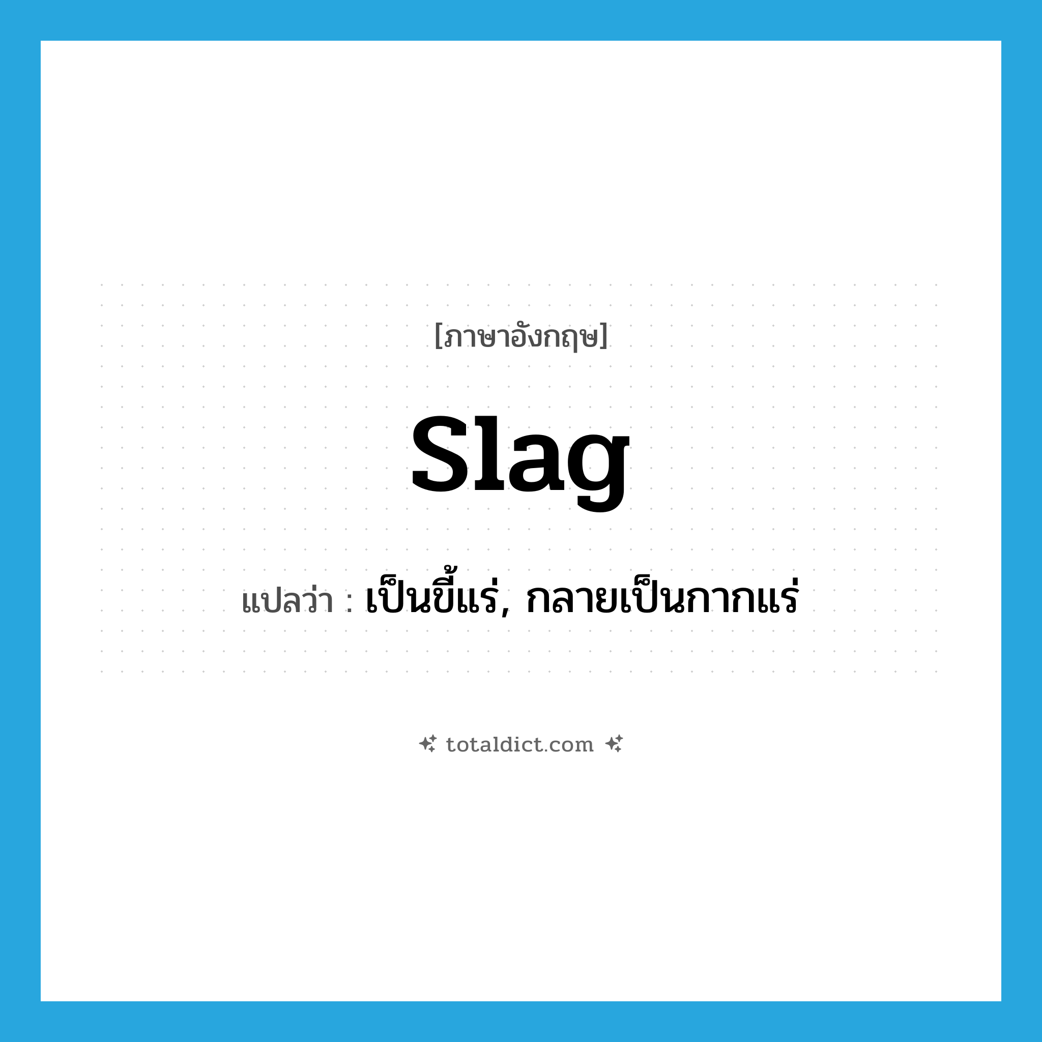 slag แปลว่า?, คำศัพท์ภาษาอังกฤษ slag แปลว่า เป็นขี้แร่, กลายเป็นกากแร่ ประเภท VI หมวด VI