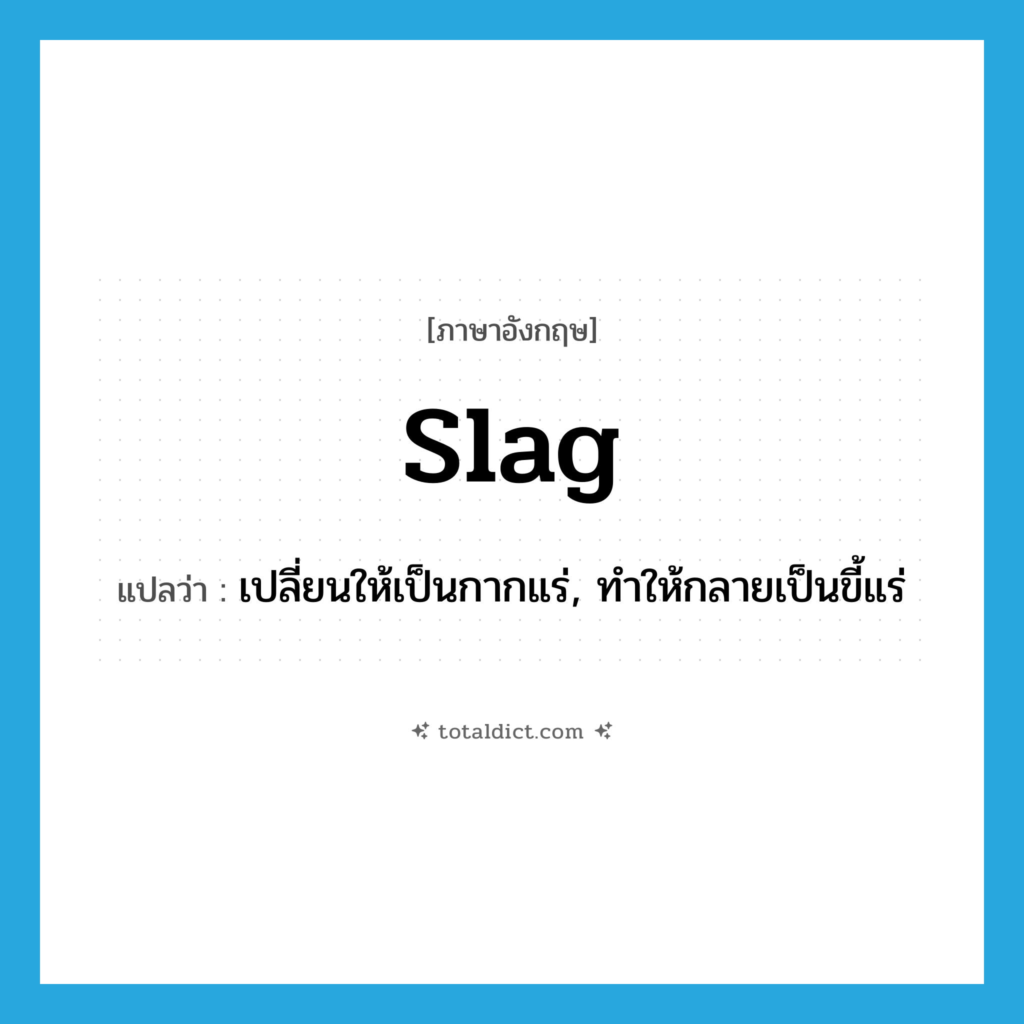 slag แปลว่า?, คำศัพท์ภาษาอังกฤษ slag แปลว่า เปลี่ยนให้เป็นกากแร่, ทำให้กลายเป็นขี้แร่ ประเภท VT หมวด VT