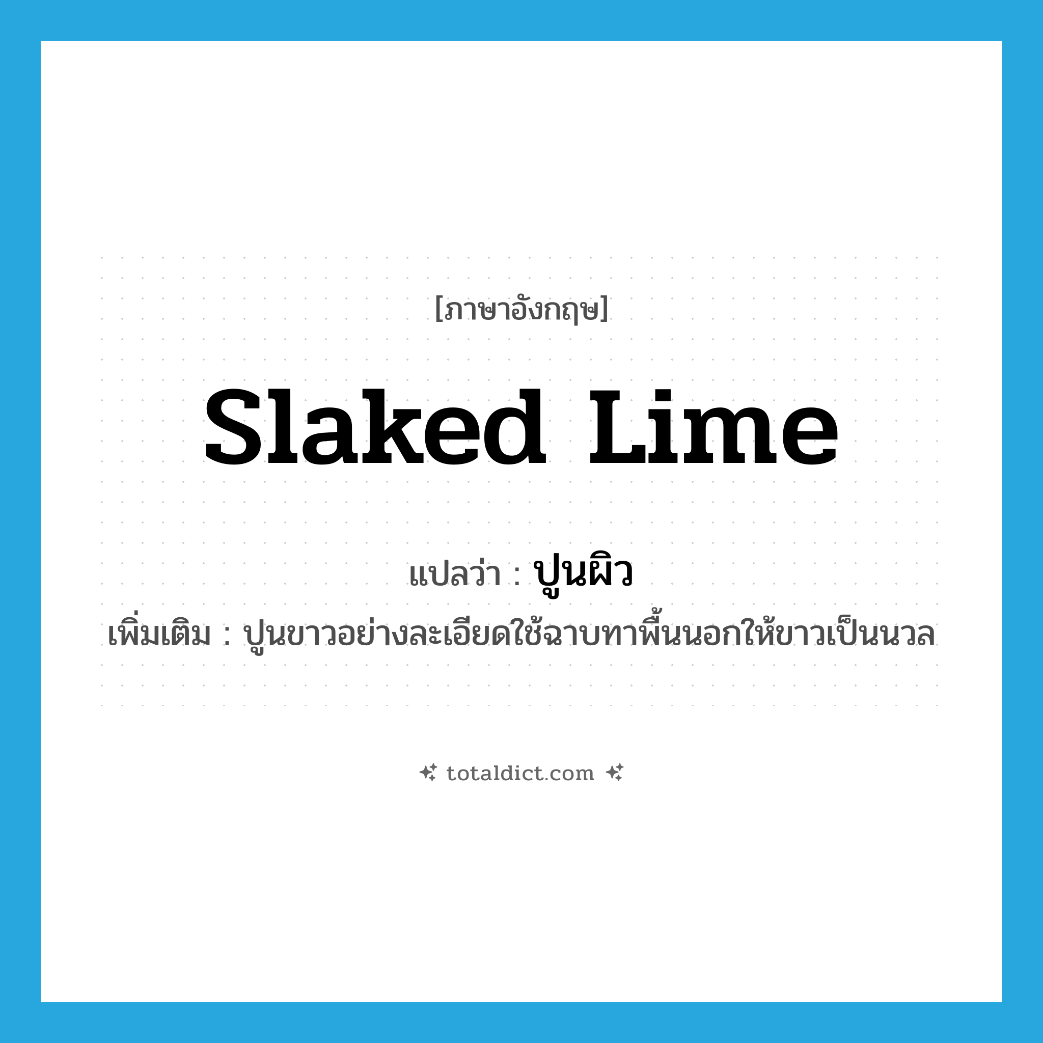 slaked lime แปลว่า?, คำศัพท์ภาษาอังกฤษ slaked lime แปลว่า ปูนผิว ประเภท N เพิ่มเติม ปูนขาวอย่างละเอียดใช้ฉาบทาพื้นนอกให้ขาวเป็นนวล หมวด N