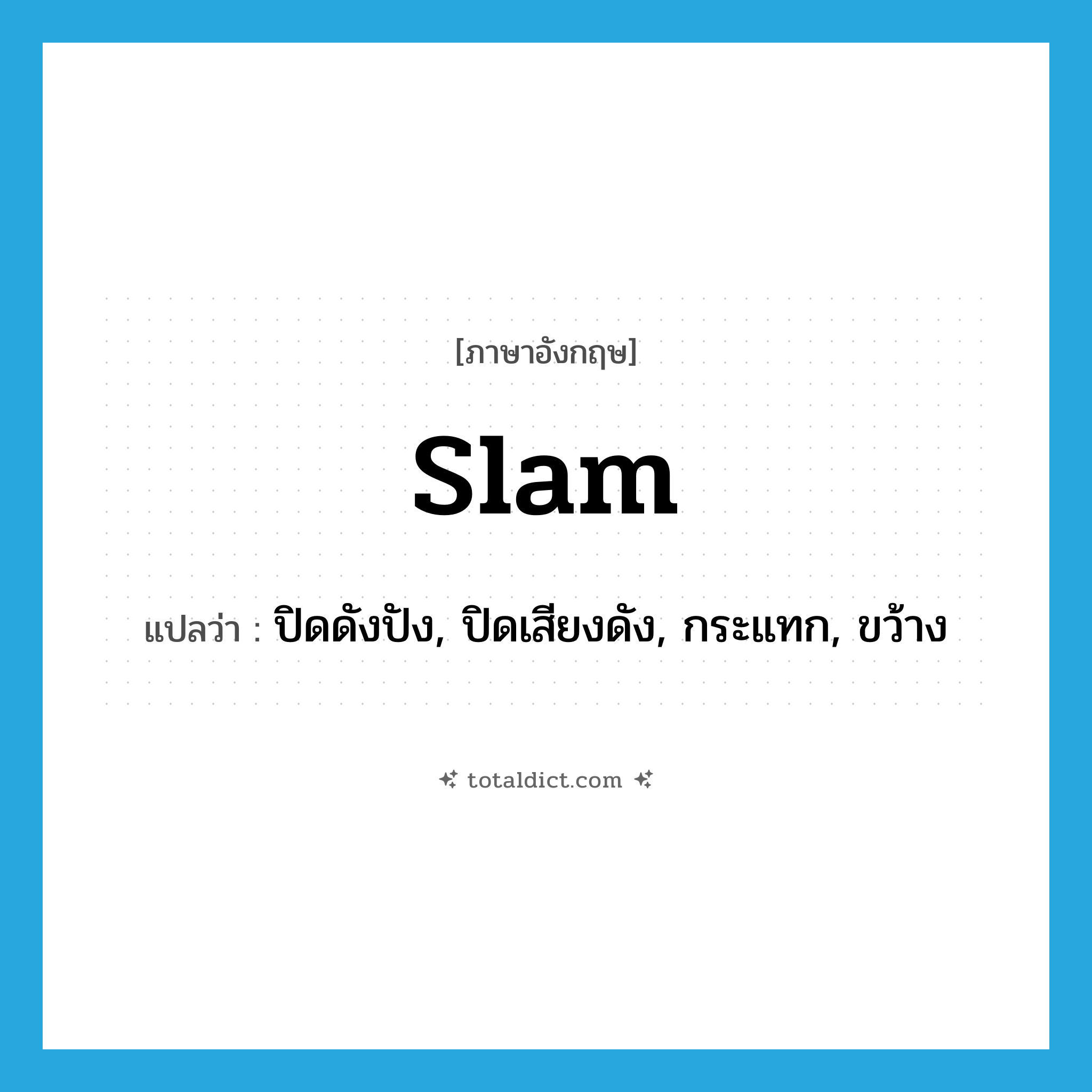 slam แปลว่า?, คำศัพท์ภาษาอังกฤษ slam แปลว่า ปิดดังปัง, ปิดเสียงดัง, กระแทก, ขว้าง ประเภท VI หมวด VI