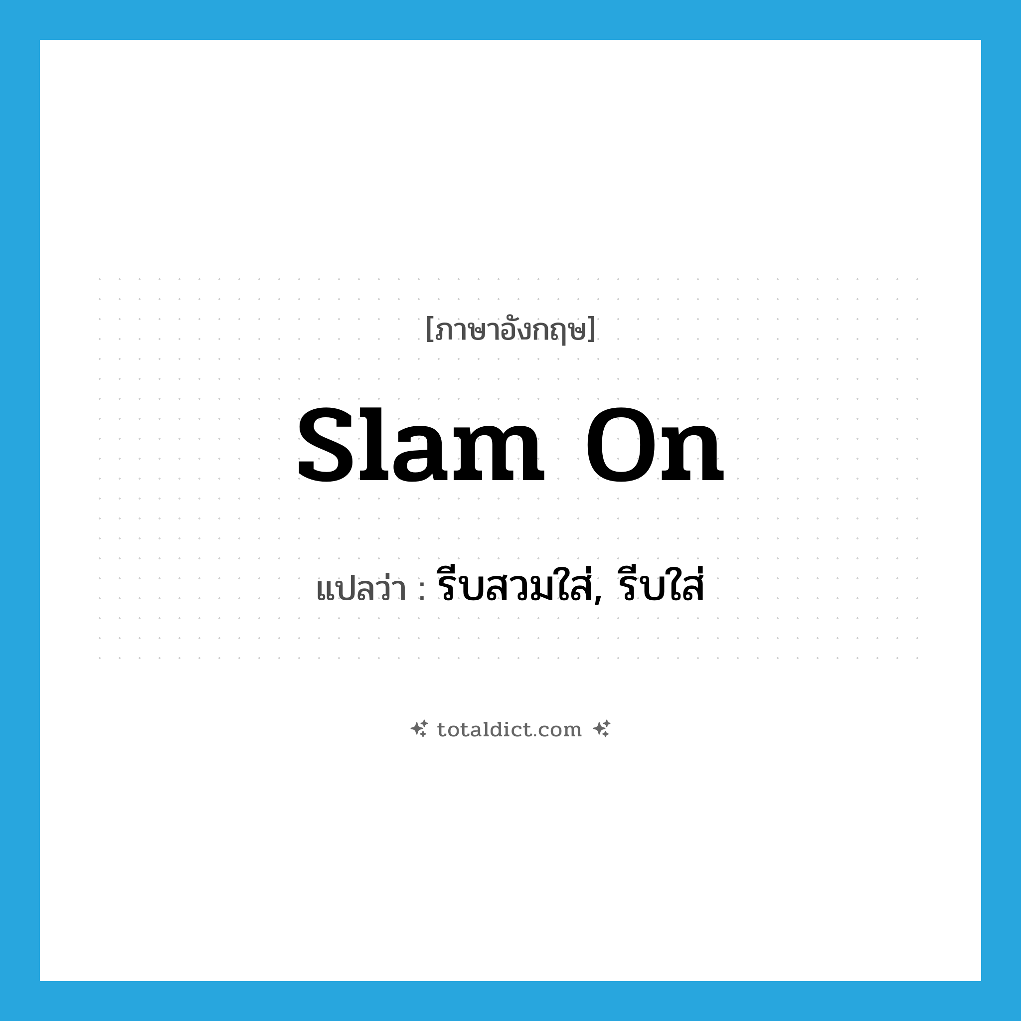 slam on แปลว่า?, คำศัพท์ภาษาอังกฤษ slam on แปลว่า รีบสวมใส่, รีบใส่ ประเภท PHRV หมวด PHRV