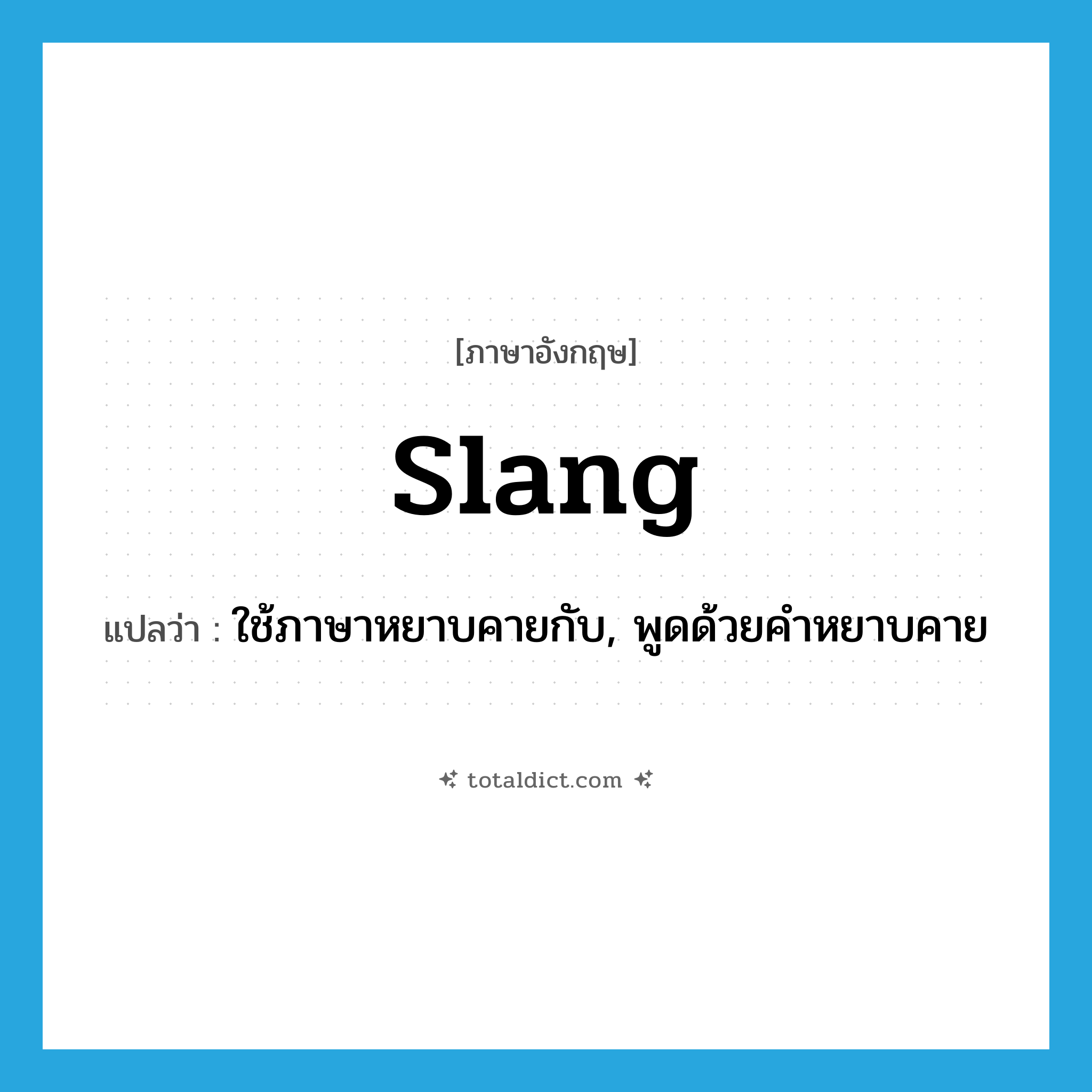 slang แปลว่า?, คำศัพท์ภาษาอังกฤษ slang แปลว่า ใช้ภาษาหยาบคายกับ, พูดด้วยคำหยาบคาย ประเภท VT หมวด VT