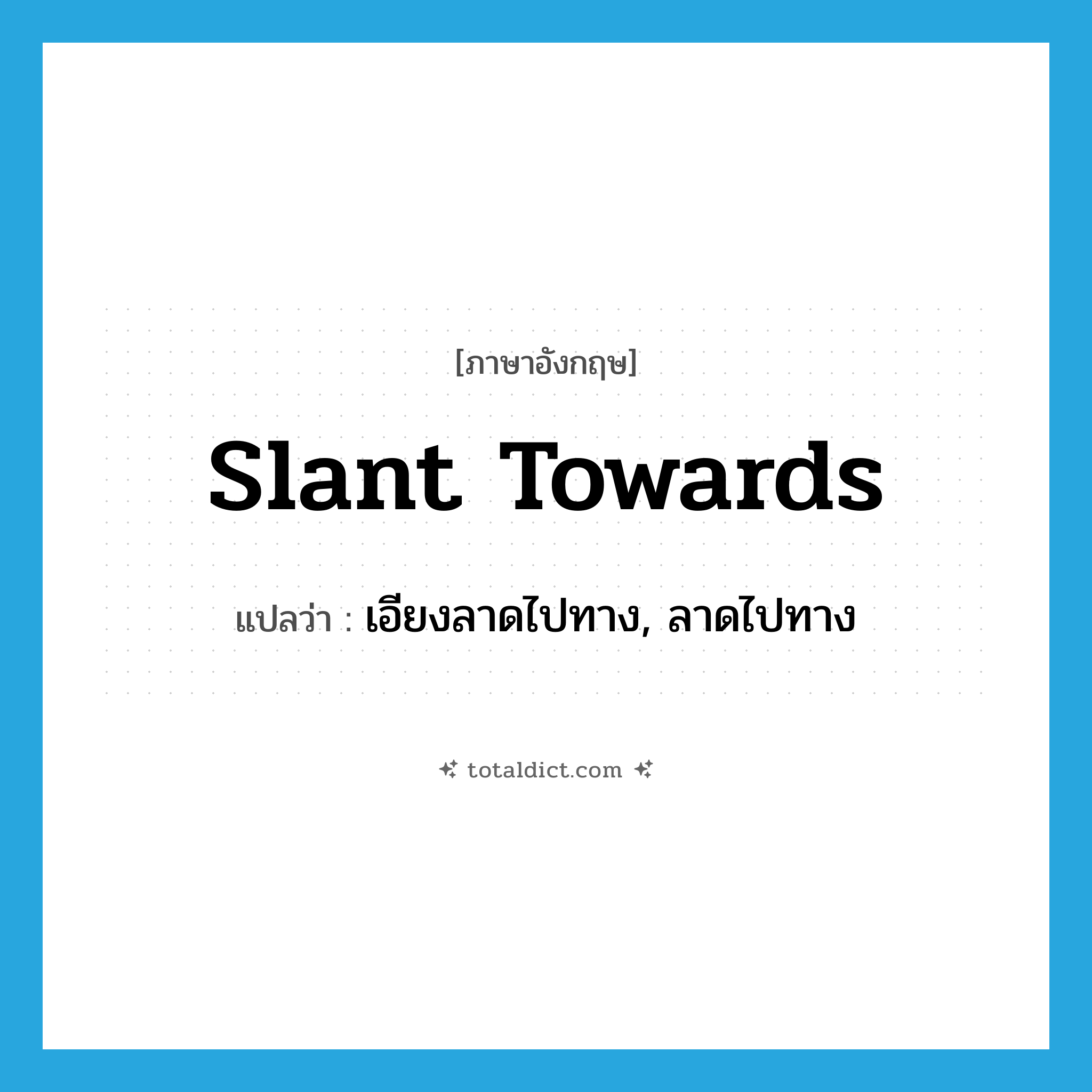 slant towards แปลว่า?, คำศัพท์ภาษาอังกฤษ slant towards แปลว่า เอียงลาดไปทาง, ลาดไปทาง ประเภท PHRV หมวด PHRV