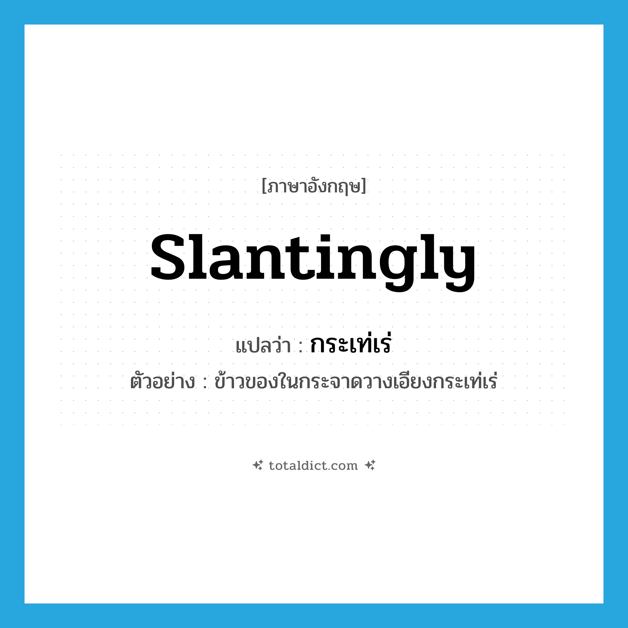 slantingly แปลว่า?, คำศัพท์ภาษาอังกฤษ slantingly แปลว่า กระเท่เร่ ประเภท ADV ตัวอย่าง ข้าวของในกระจาดวางเอียงกระเท่เร่ หมวด ADV