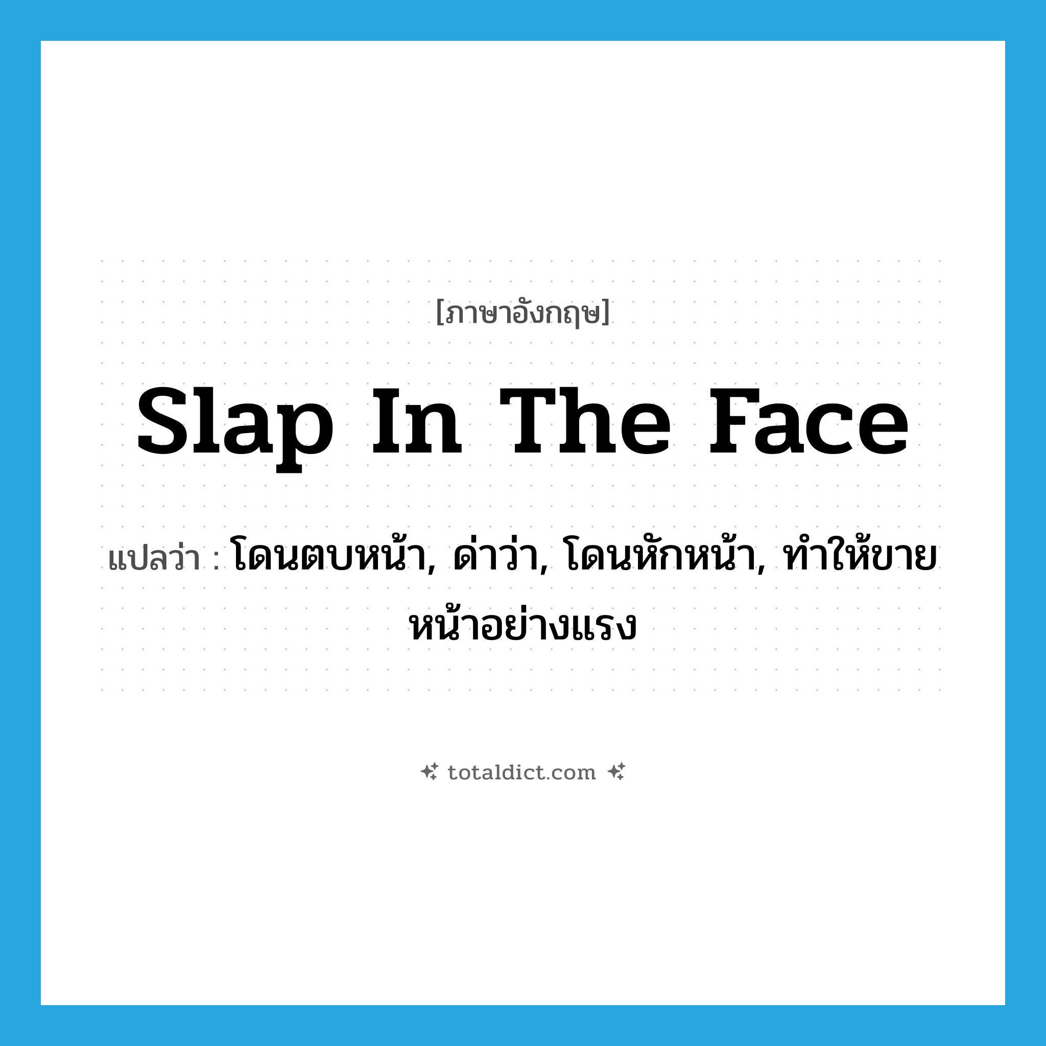 slap in the face แปลว่า?, คำศัพท์ภาษาอังกฤษ slap in the face แปลว่า โดนตบหน้า, ด่าว่า, โดนหักหน้า, ทำให้ขายหน้าอย่างแรง ประเภท IDM หมวด IDM