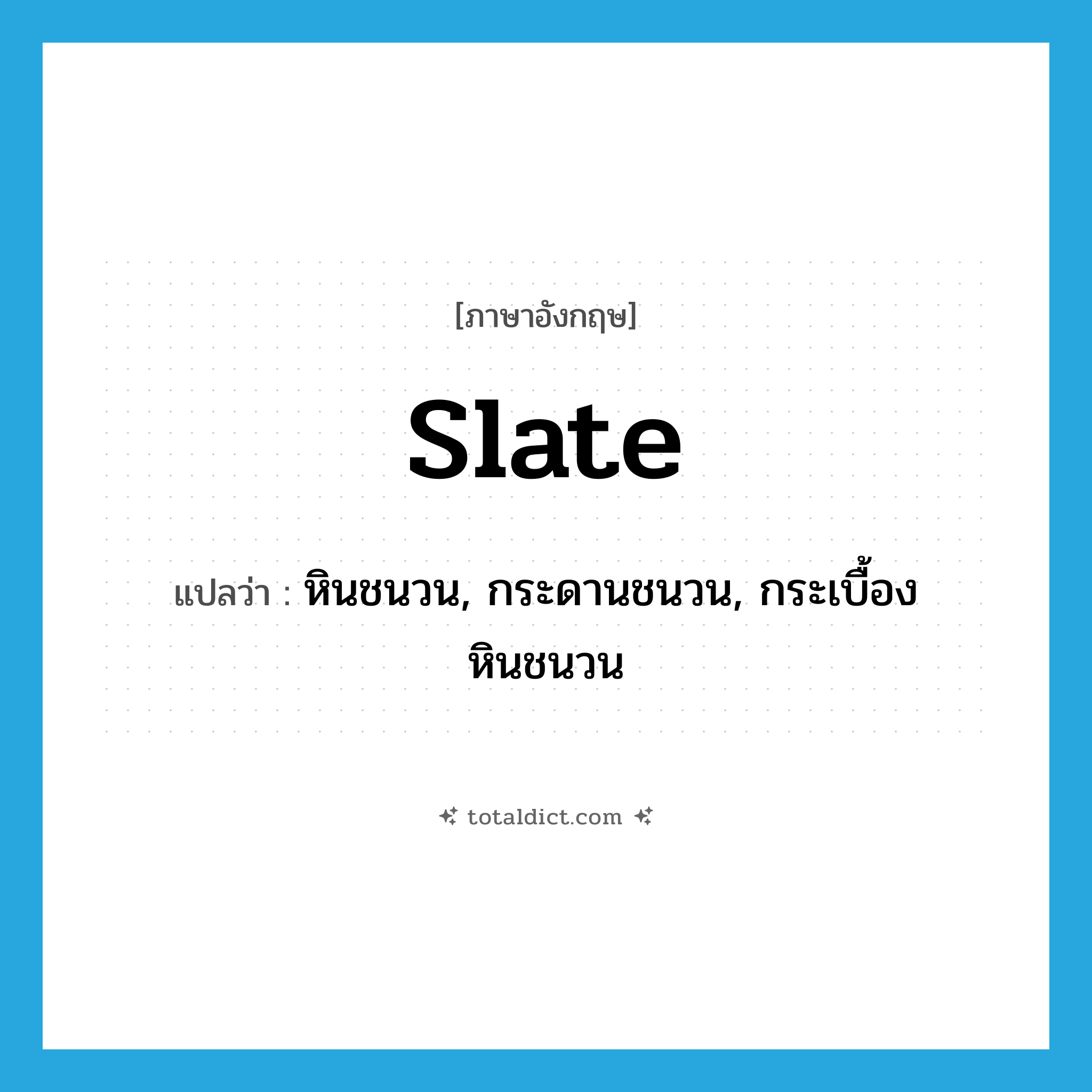 slate แปลว่า?, คำศัพท์ภาษาอังกฤษ slate แปลว่า หินชนวน, กระดานชนวน, กระเบื้องหินชนวน ประเภท N หมวด N