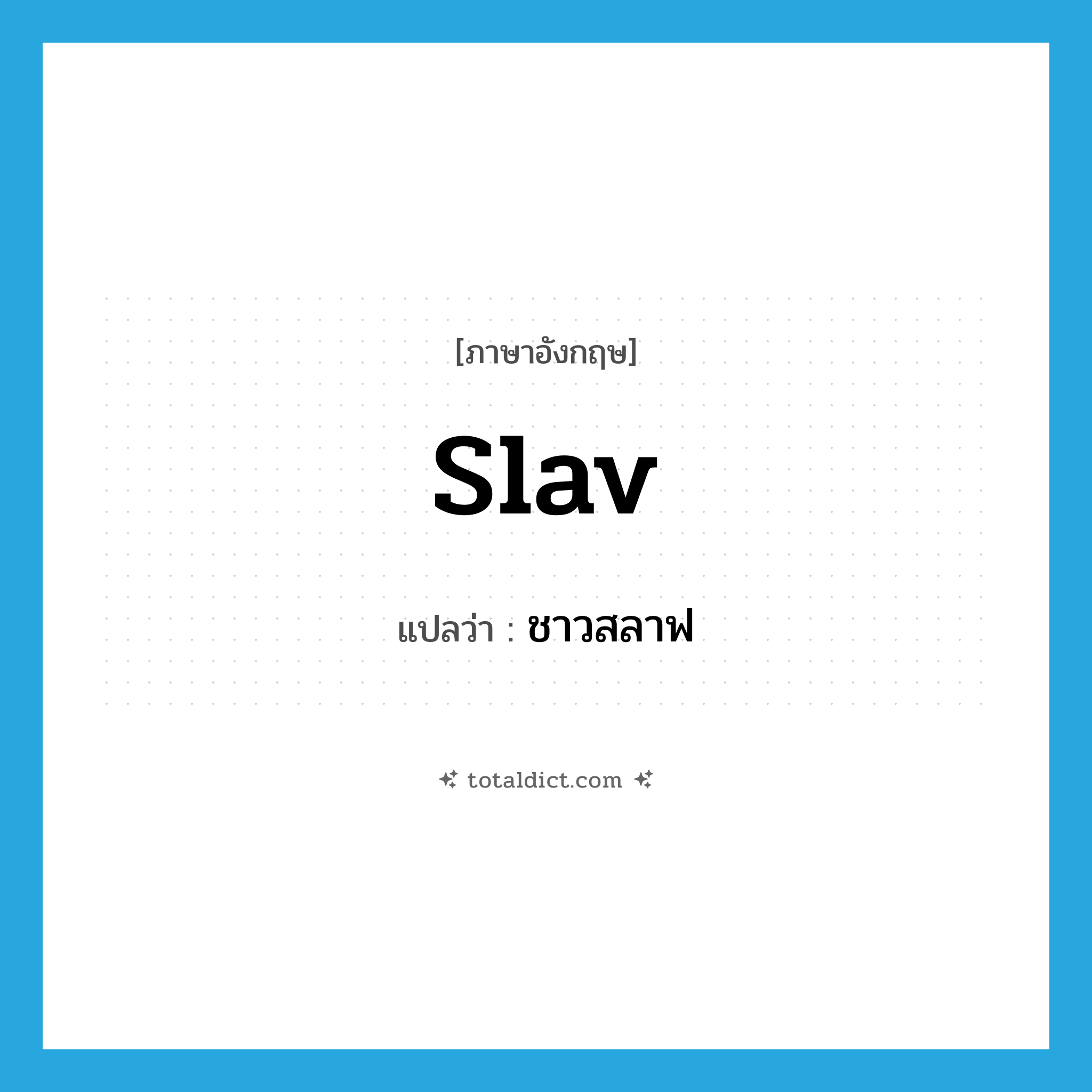 ชาวสลาฟ ภาษาอังกฤษ?, คำศัพท์ภาษาอังกฤษ ชาวสลาฟ แปลว่า Slav ประเภท N หมวด N