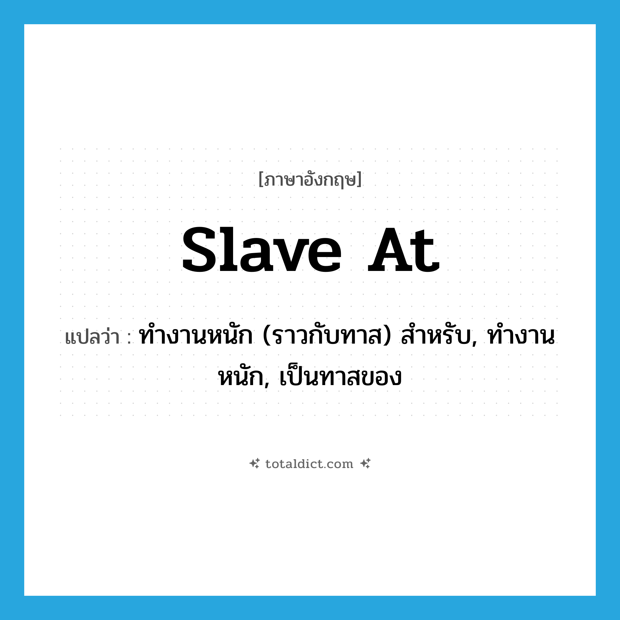 slave at แปลว่า?, คำศัพท์ภาษาอังกฤษ slave at แปลว่า ทำงานหนัก (ราวกับทาส) สำหรับ, ทำงานหนัก, เป็นทาสของ ประเภท PHRV หมวด PHRV