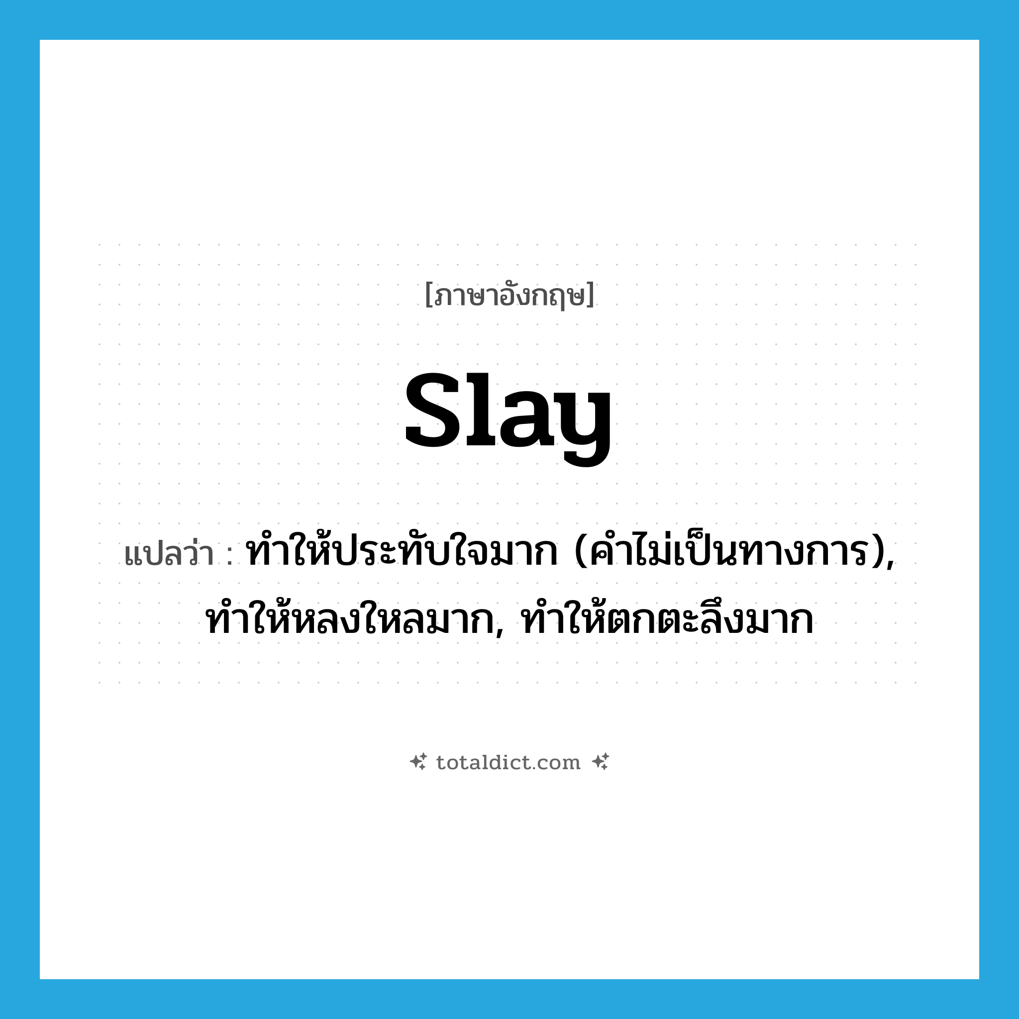 slay แปลว่า?, คำศัพท์ภาษาอังกฤษ slay แปลว่า ทำให้ประทับใจมาก (คำไม่เป็นทางการ), ทำให้หลงใหลมาก, ทำให้ตกตะลึงมาก ประเภท VT หมวด VT