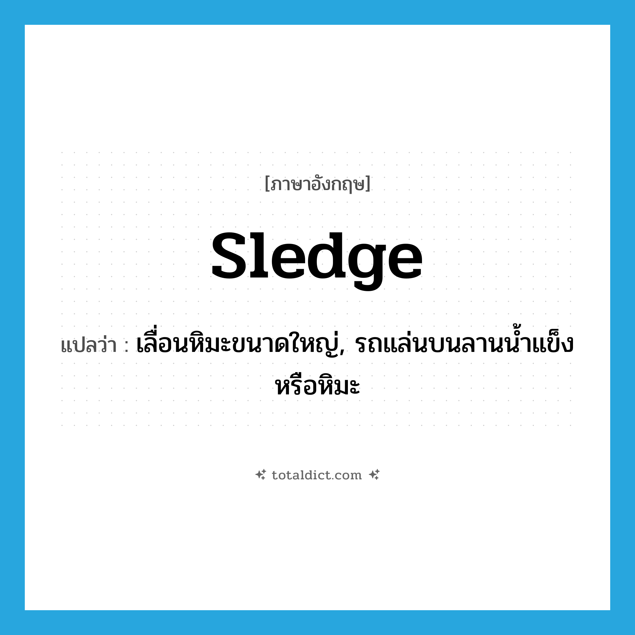 sledge แปลว่า?, คำศัพท์ภาษาอังกฤษ sledge แปลว่า เลื่อนหิมะขนาดใหญ่, รถแล่นบนลานน้ำแข็งหรือหิมะ ประเภท N หมวด N