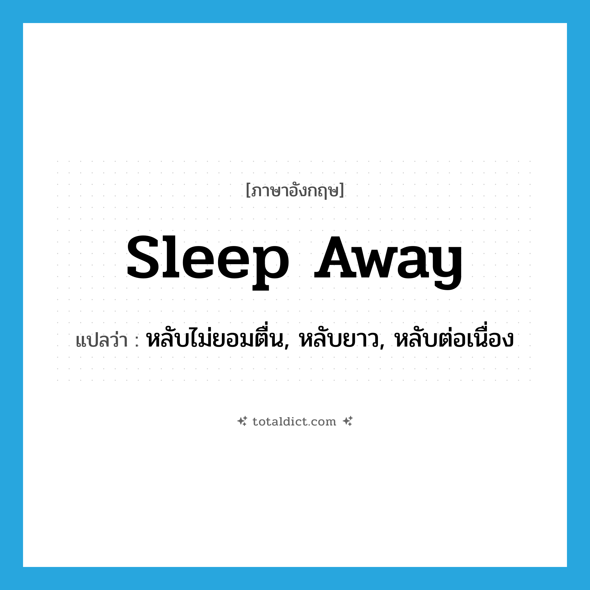 sleep away แปลว่า?, คำศัพท์ภาษาอังกฤษ sleep away แปลว่า หลับไม่ยอมตื่น, หลับยาว, หลับต่อเนื่อง ประเภท PHRV หมวด PHRV