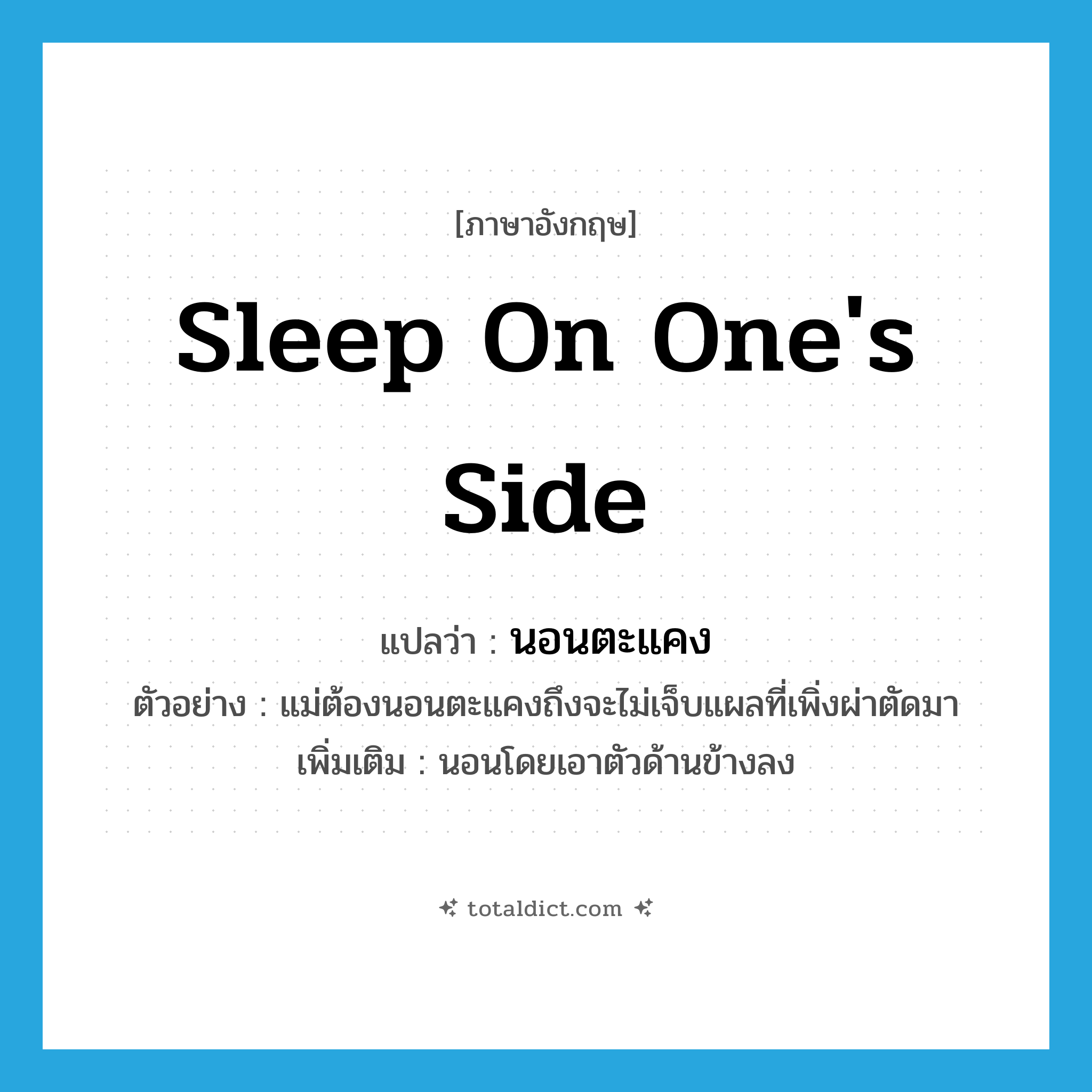 sleep on one&#39;s side แปลว่า?, คำศัพท์ภาษาอังกฤษ sleep on one&#39;s side แปลว่า นอนตะแคง ประเภท V ตัวอย่าง แม่ต้องนอนตะแคงถึงจะไม่เจ็บแผลที่เพิ่งผ่าตัดมา เพิ่มเติม นอนโดยเอาตัวด้านข้างลง หมวด V