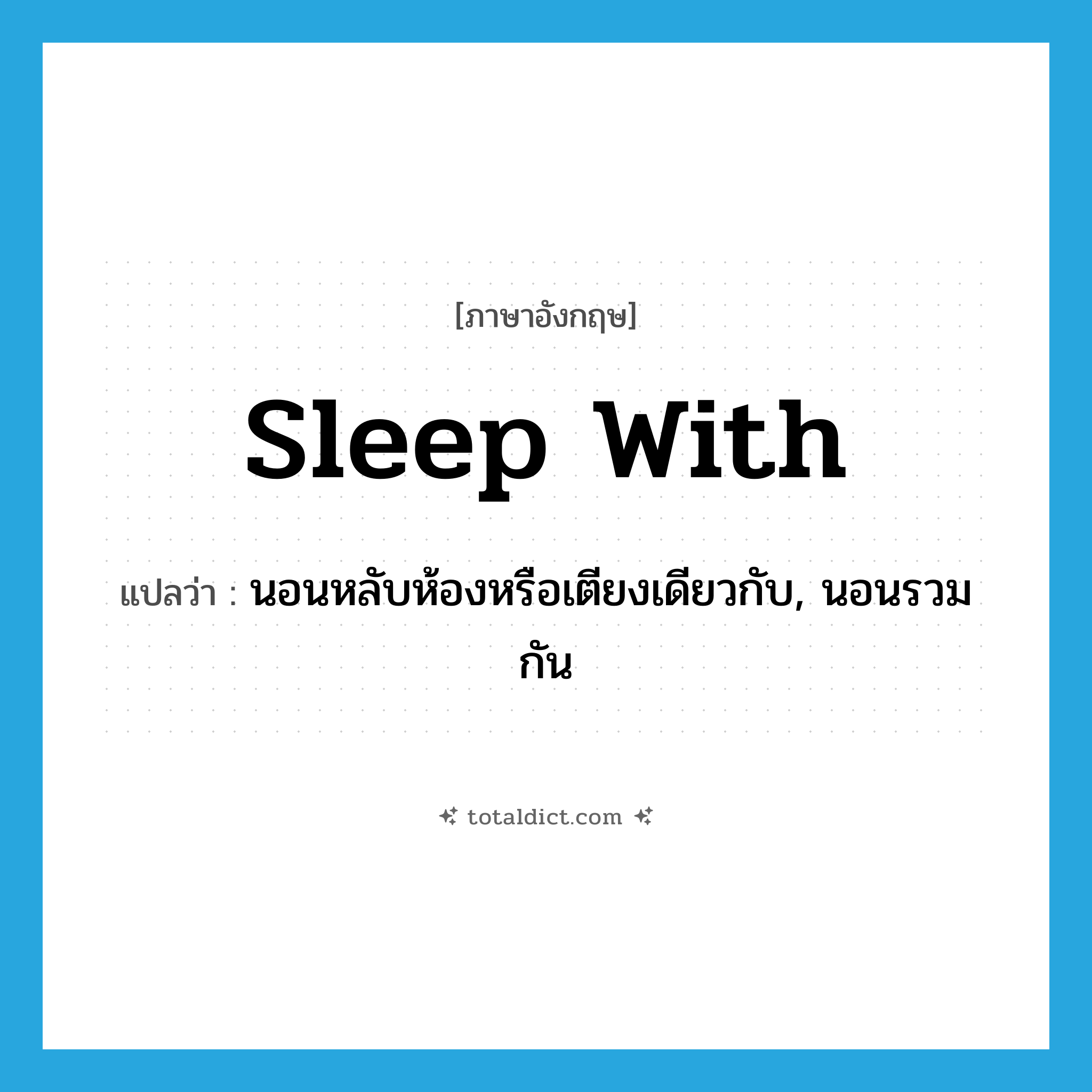 sleep with แปลว่า?, คำศัพท์ภาษาอังกฤษ sleep with แปลว่า นอนหลับห้องหรือเตียงเดียวกับ, นอนรวมกัน ประเภท PHRV หมวด PHRV