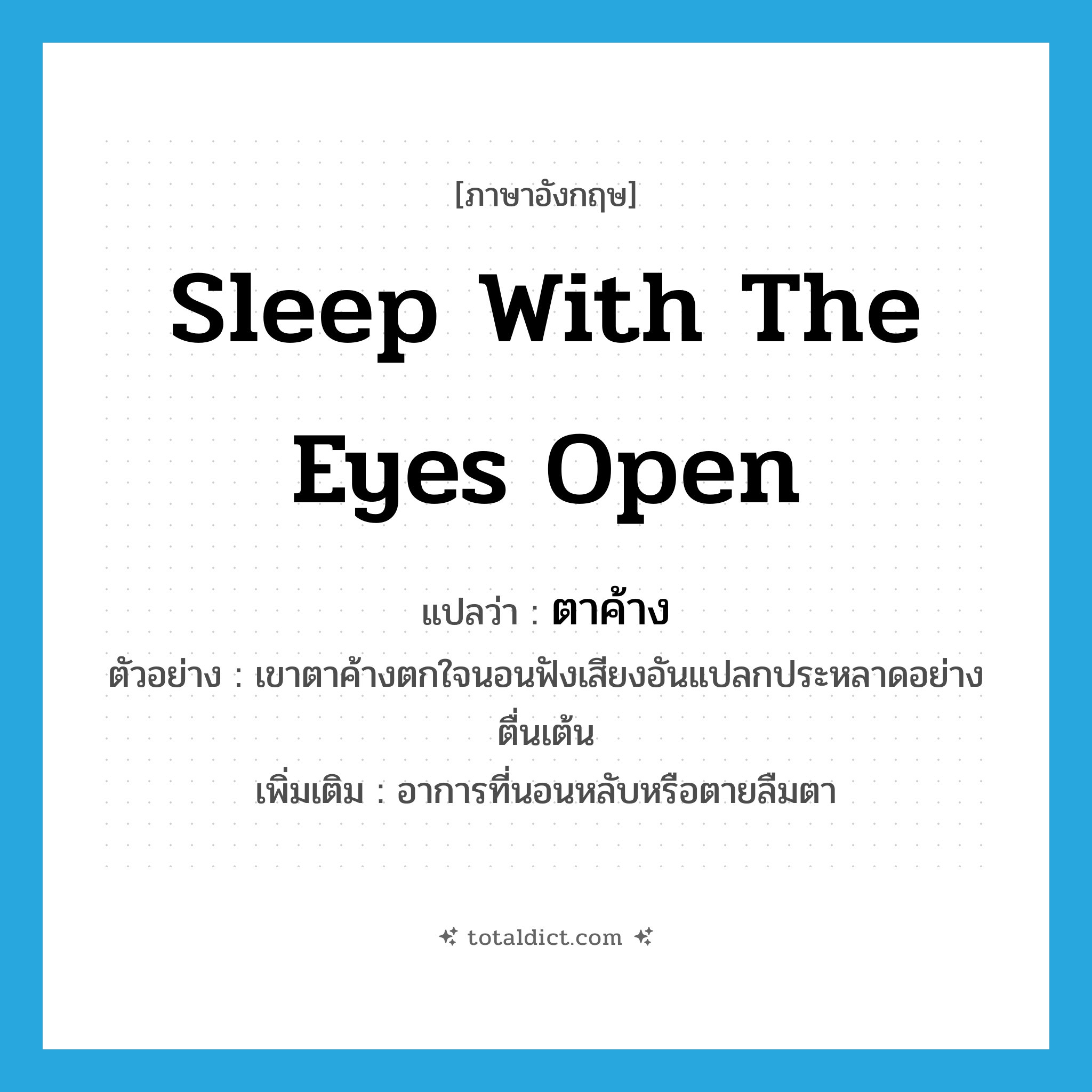 sleep with the eyes open แปลว่า?, คำศัพท์ภาษาอังกฤษ sleep with the eyes open แปลว่า ตาค้าง ประเภท V ตัวอย่าง เขาตาค้างตกใจนอนฟังเสียงอันแปลกประหลาดอย่างตื่นเต้น เพิ่มเติม อาการที่นอนหลับหรือตายลืมตา หมวด V