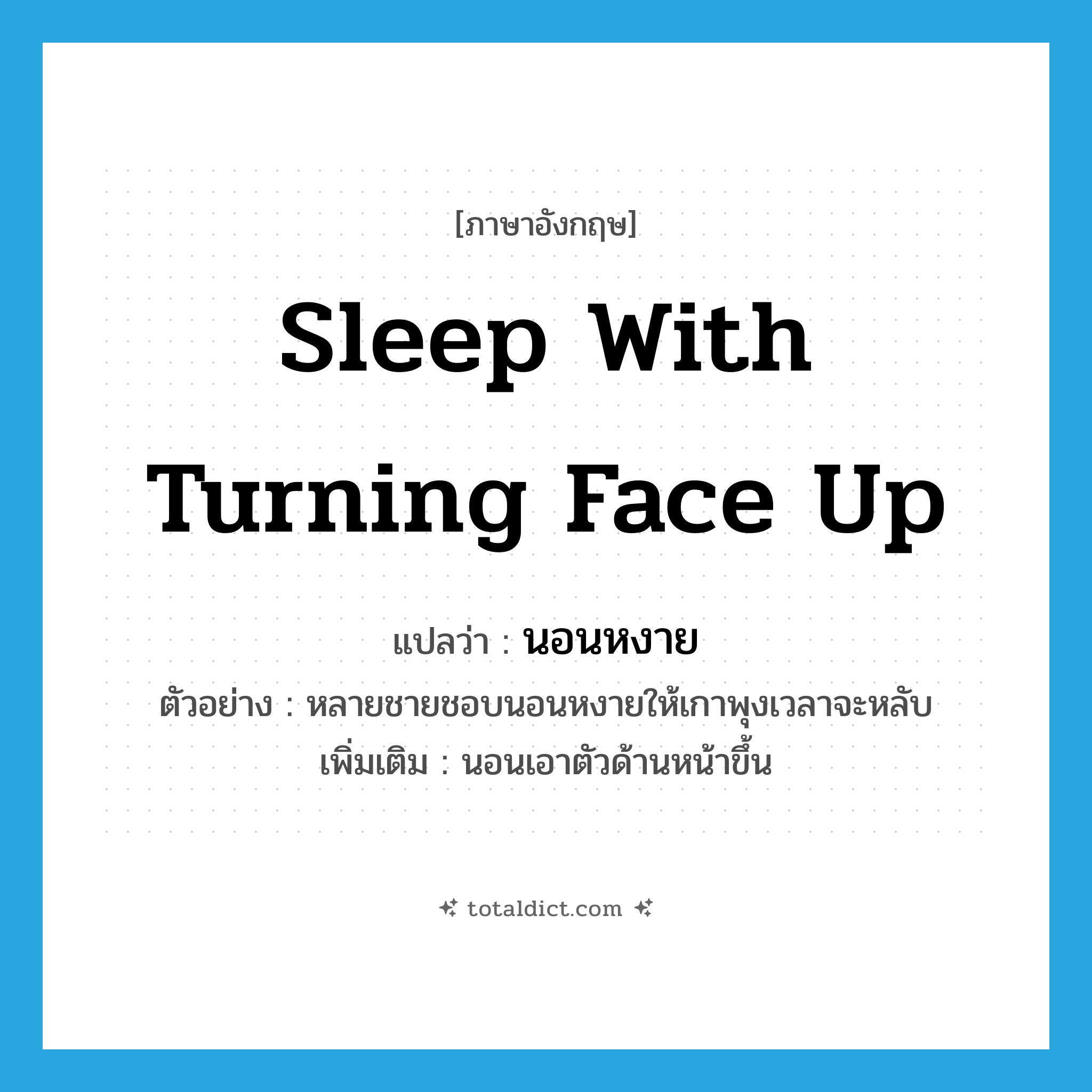 sleep with turning face up แปลว่า?, คำศัพท์ภาษาอังกฤษ sleep with turning face up แปลว่า นอนหงาย ประเภท V ตัวอย่าง หลายชายชอบนอนหงายให้เกาพุงเวลาจะหลับ เพิ่มเติม นอนเอาตัวด้านหน้าขึ้น หมวด V