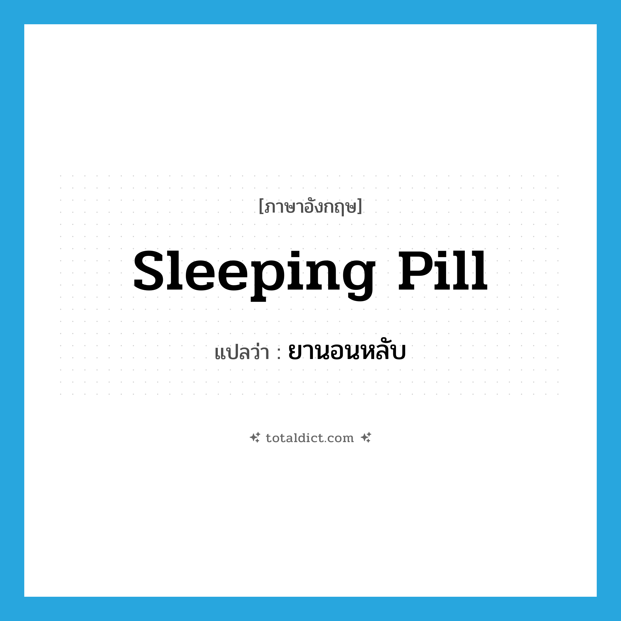 sleeping pill แปลว่า?, คำศัพท์ภาษาอังกฤษ sleeping pill แปลว่า ยานอนหลับ ประเภท N หมวด N