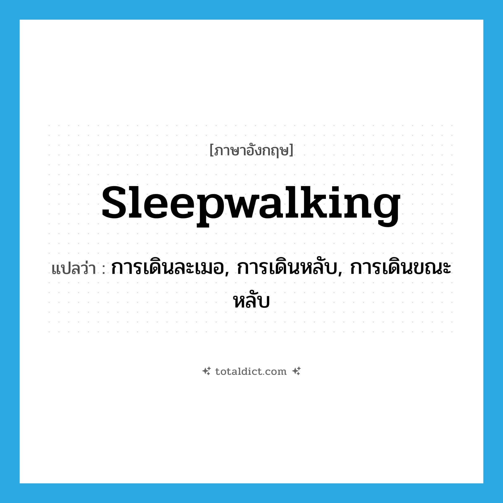 sleepwalking แปลว่า?, คำศัพท์ภาษาอังกฤษ sleepwalking แปลว่า การเดินละเมอ, การเดินหลับ, การเดินขณะหลับ ประเภท N หมวด N