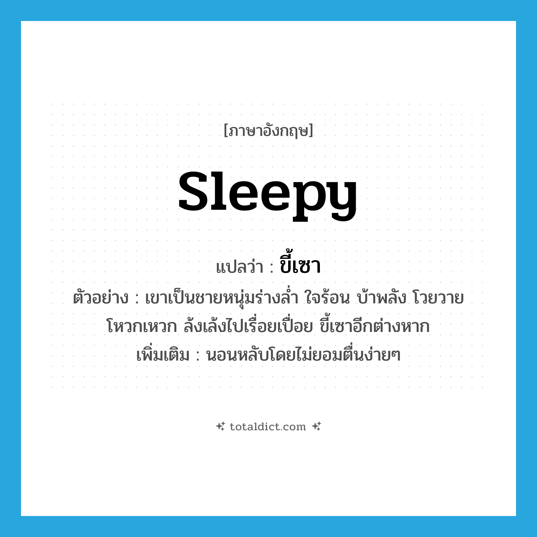 sleepy แปลว่า?, คำศัพท์ภาษาอังกฤษ sleepy แปลว่า ขี้เซา ประเภท V ตัวอย่าง เขาเป็นชายหนุ่มร่างล่ำ ใจร้อน บ้าพลัง โวยวาย โหวกเหวก ล้งเล้งไปเรื่อยเปื่อย ขี้เซาอีกต่างหาก เพิ่มเติม นอนหลับโดยไม่ยอมตื่นง่ายๆ หมวด V
