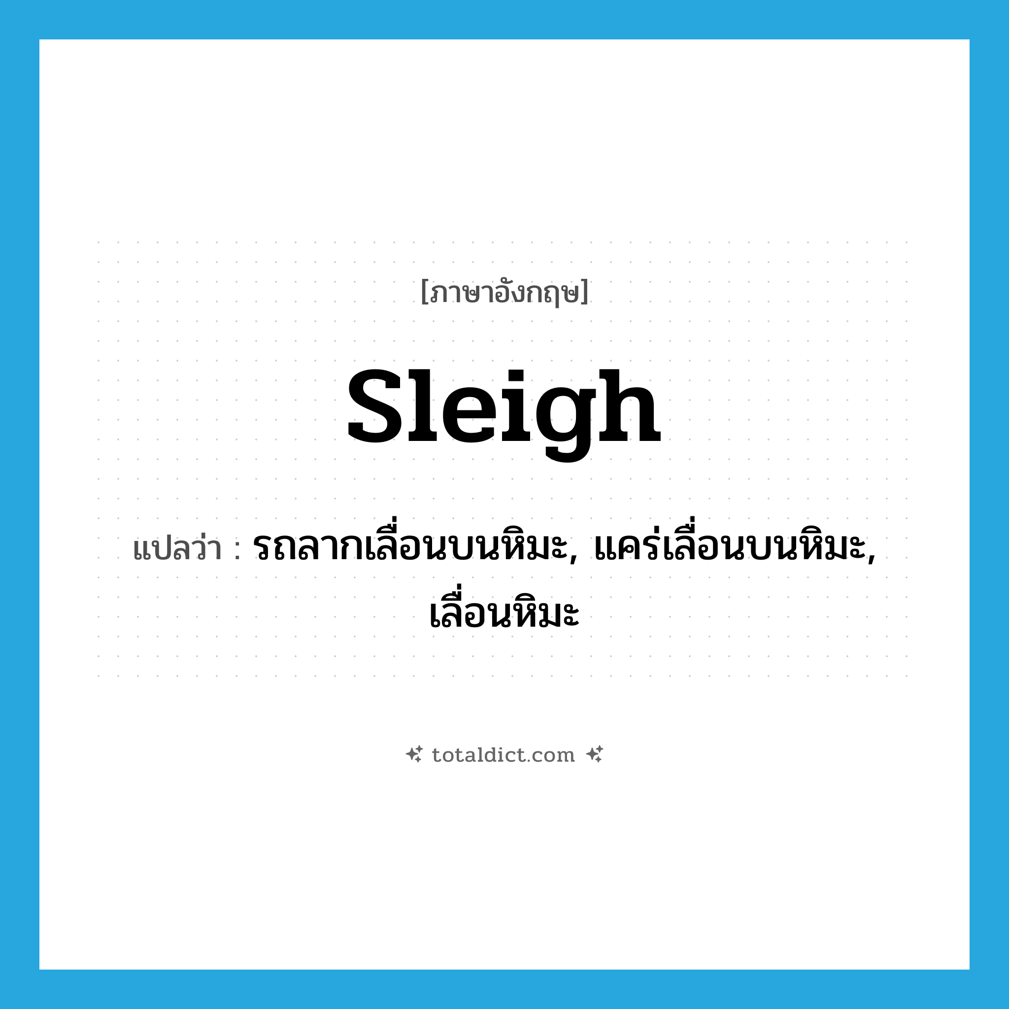 sleigh แปลว่า?, คำศัพท์ภาษาอังกฤษ sleigh แปลว่า รถลากเลื่อนบนหิมะ, แคร่เลื่อนบนหิมะ, เลื่อนหิมะ ประเภท N หมวด N
