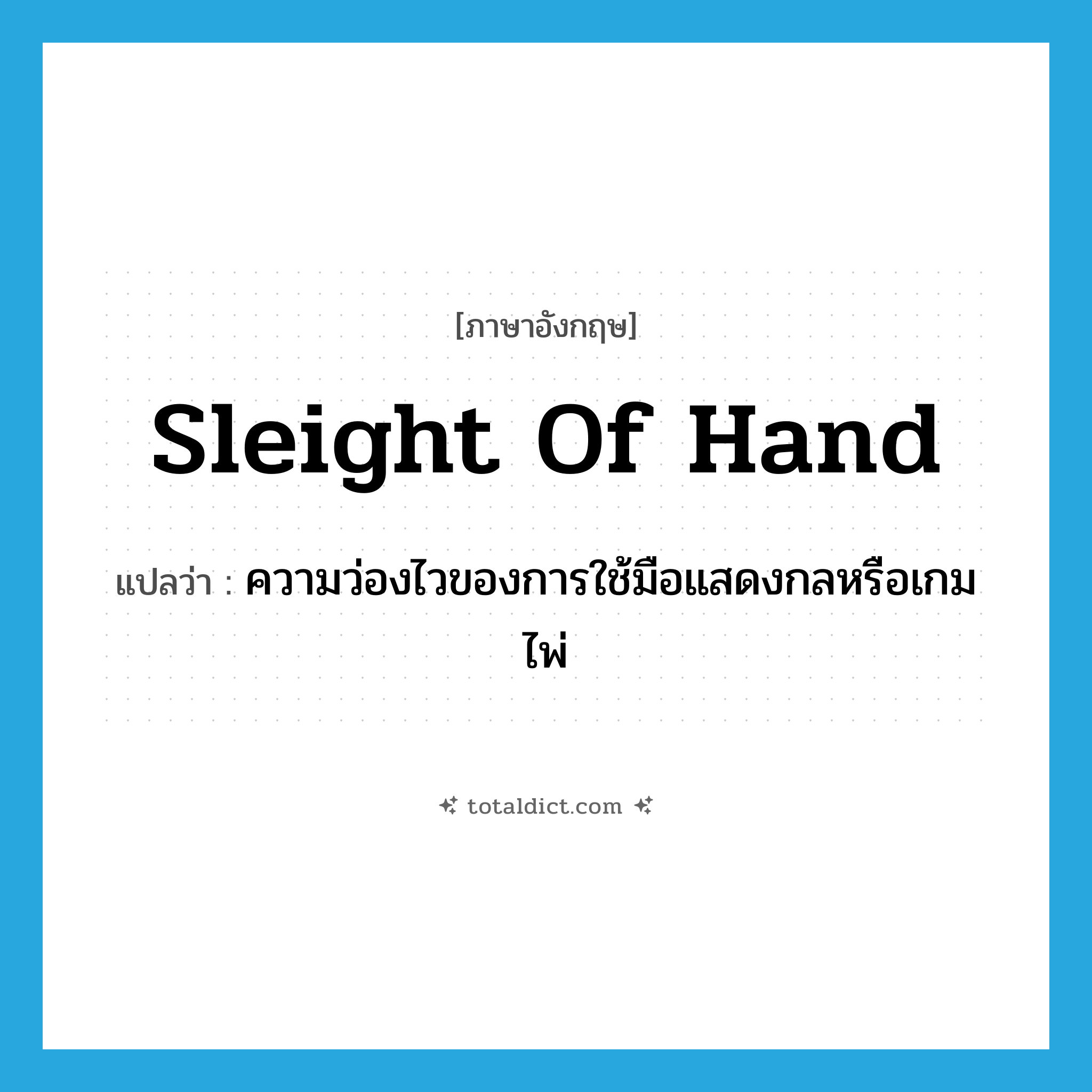 sleight of hand แปลว่า?, คำศัพท์ภาษาอังกฤษ sleight of hand แปลว่า ความว่องไวของการใช้มือแสดงกลหรือเกมไพ่ ประเภท N หมวด N