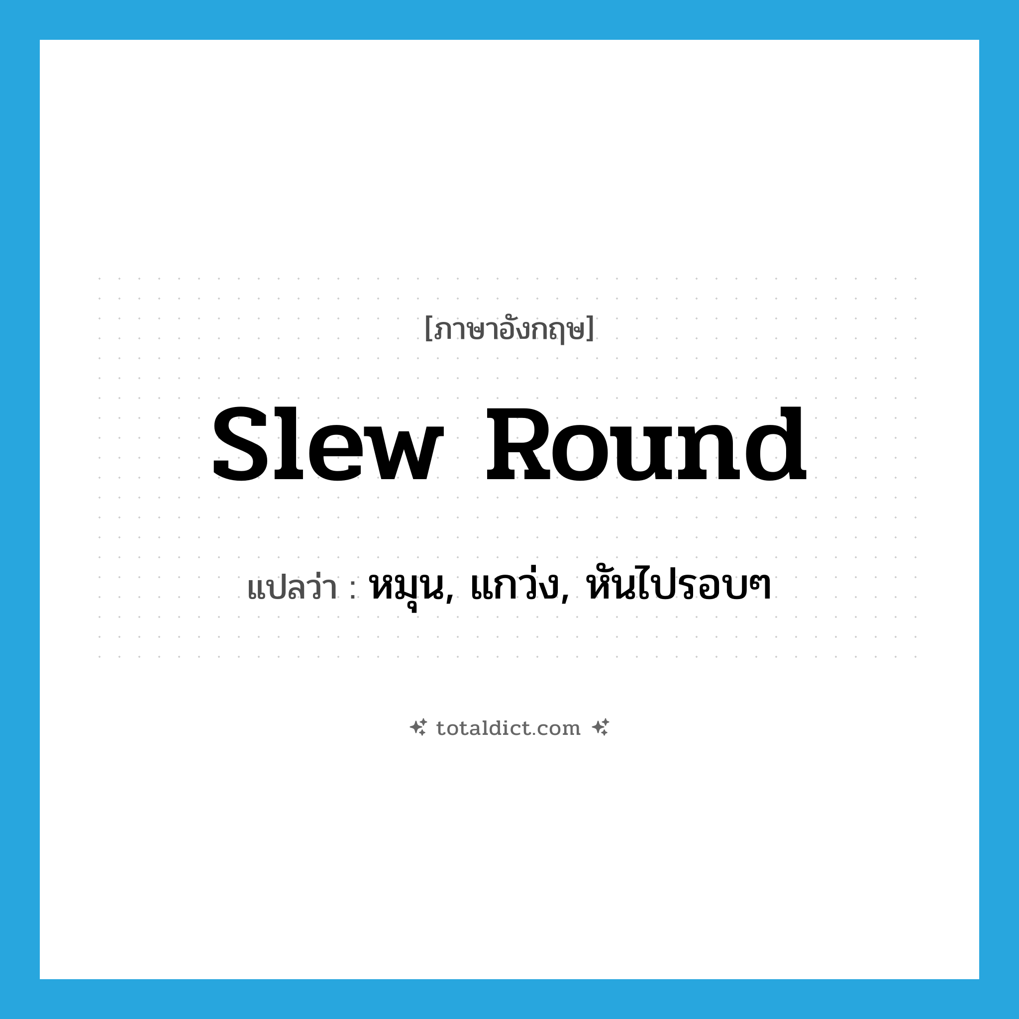 slew round แปลว่า?, คำศัพท์ภาษาอังกฤษ slew round แปลว่า หมุน, แกว่ง, หันไปรอบๆ ประเภท PHRV หมวด PHRV