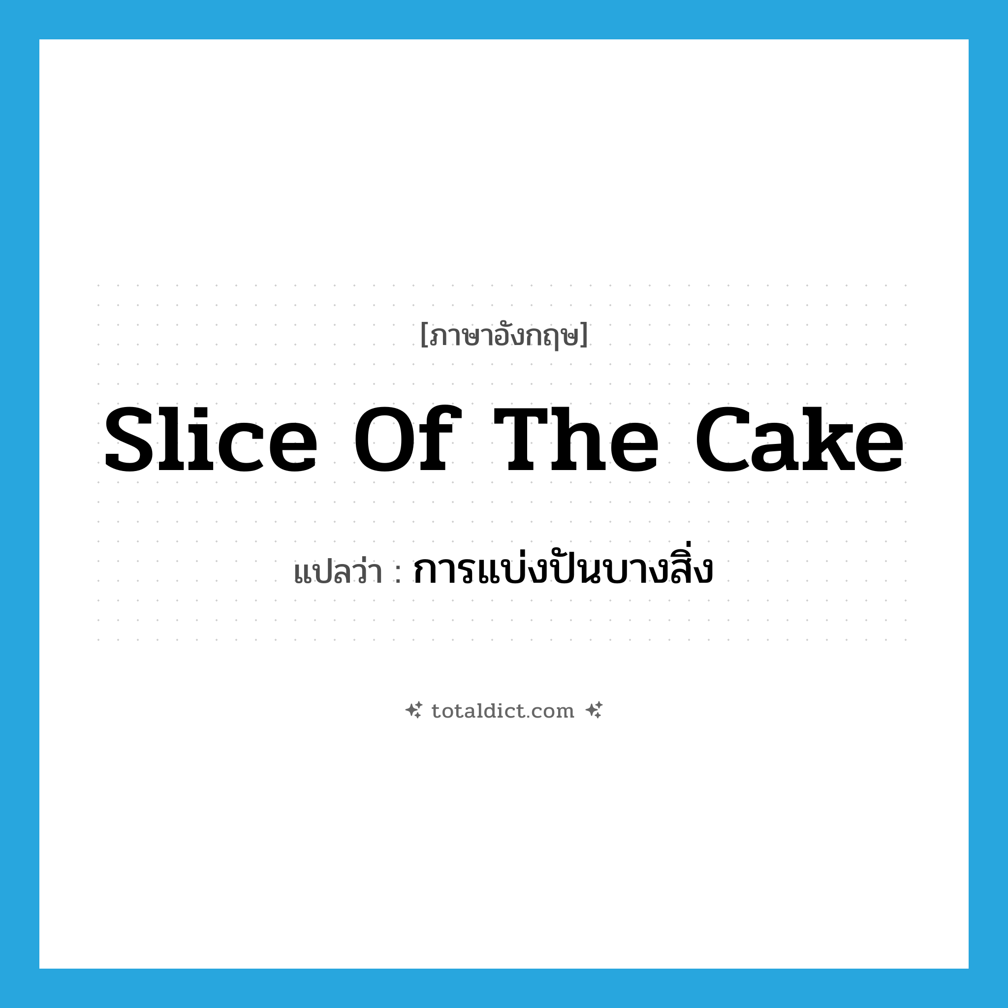 slice of the cake แปลว่า?, คำศัพท์ภาษาอังกฤษ slice of the cake แปลว่า การแบ่งปันบางสิ่ง ประเภท IDM หมวด IDM