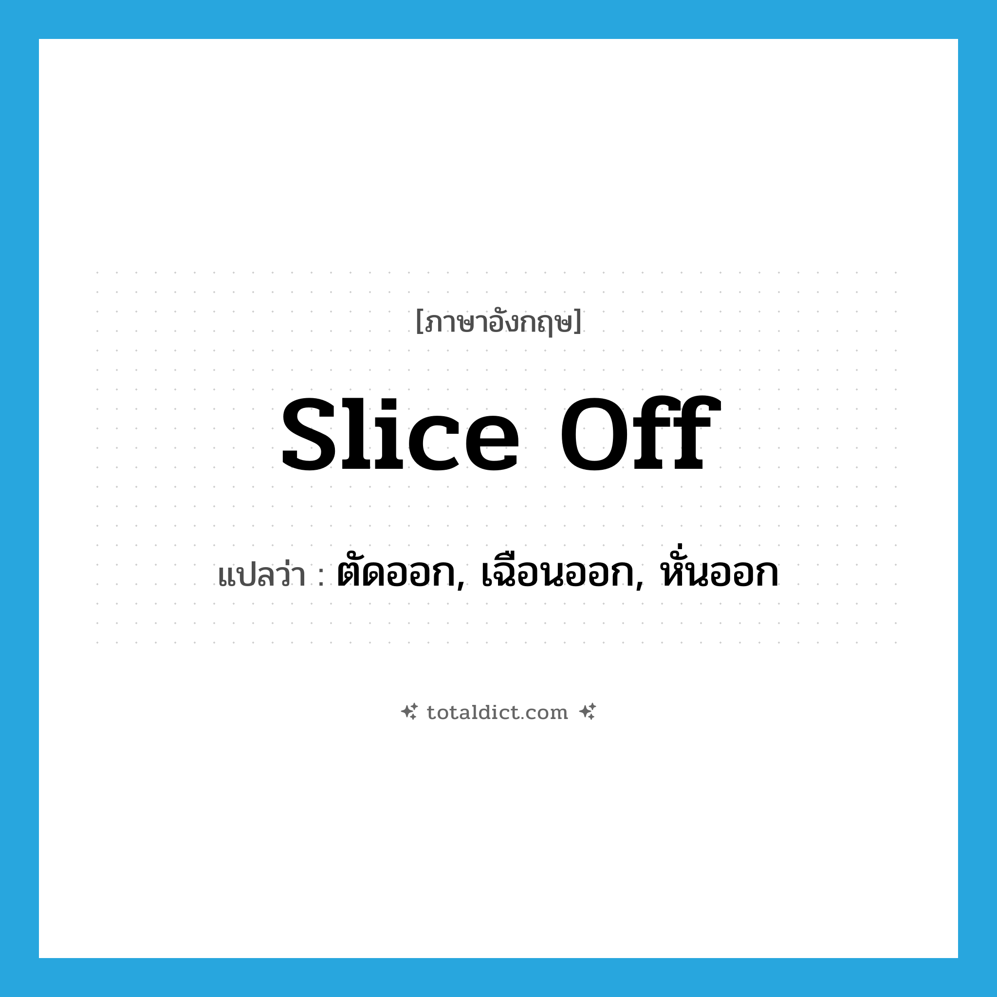 slice off แปลว่า?, คำศัพท์ภาษาอังกฤษ slice off แปลว่า ตัดออก, เฉือนออก, หั่นออก ประเภท PHRV หมวด PHRV