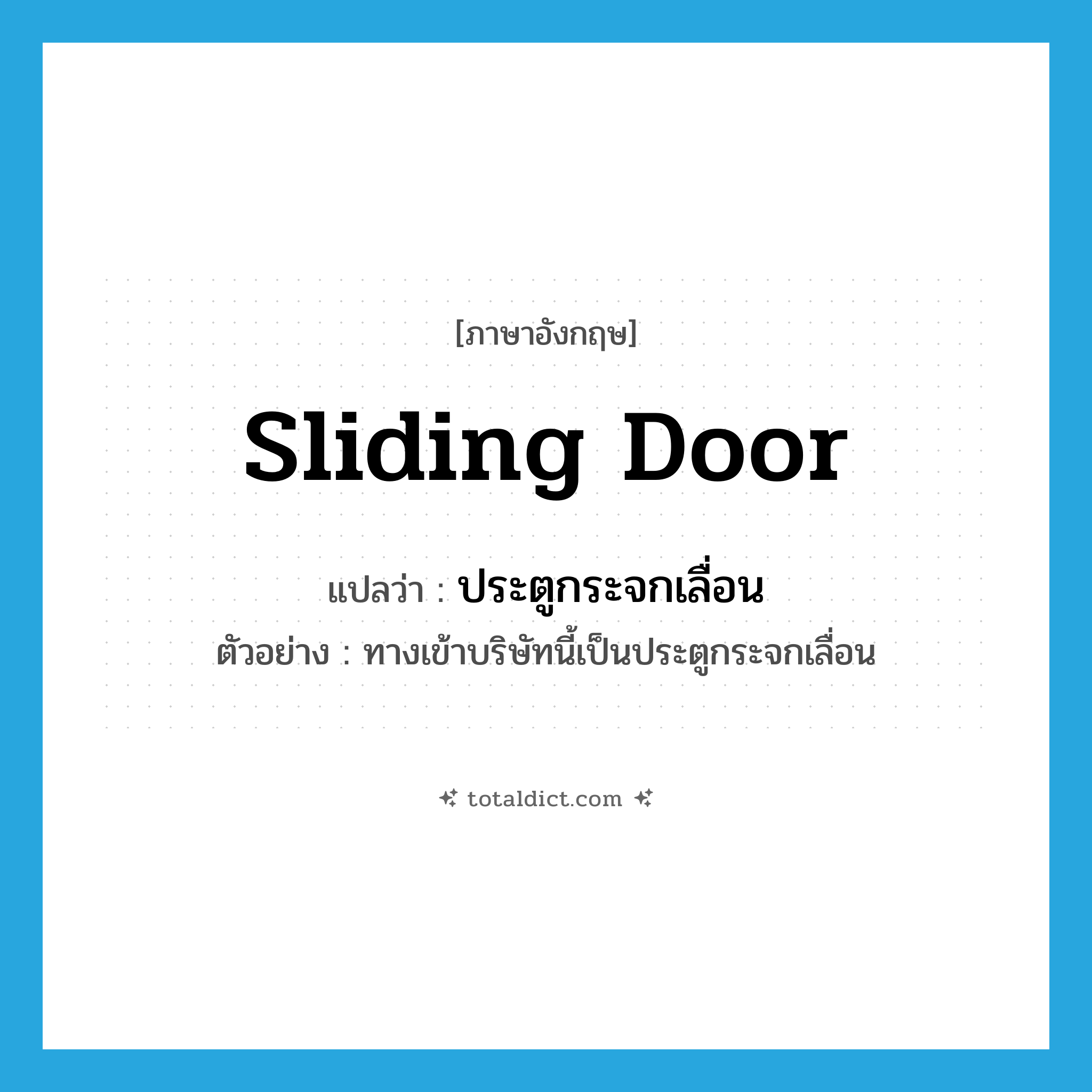 sliding door แปลว่า?, คำศัพท์ภาษาอังกฤษ sliding door แปลว่า ประตูกระจกเลื่อน ประเภท N ตัวอย่าง ทางเข้าบริษัทนี้เป็นประตูกระจกเลื่อน หมวด N