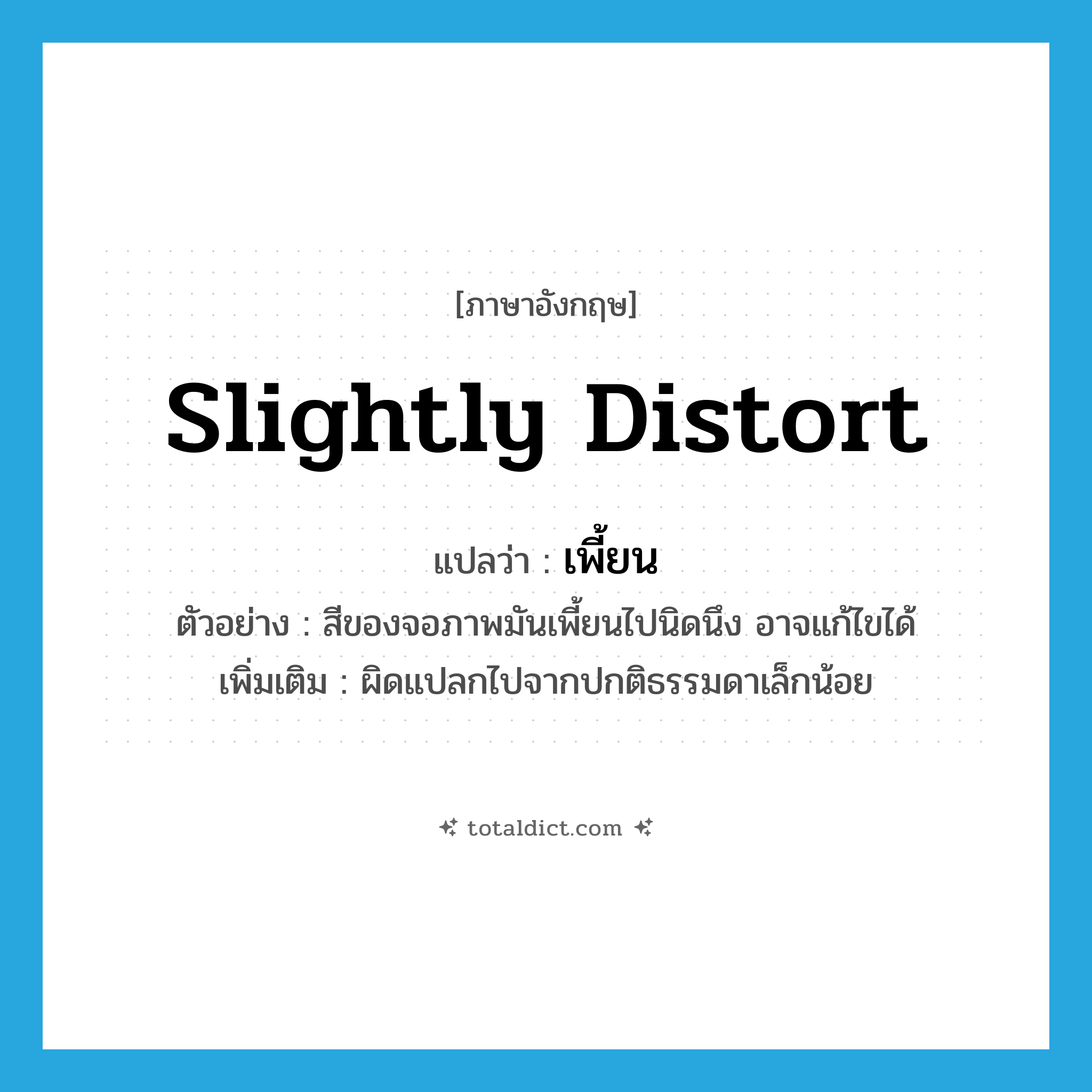 เพี้ยน ภาษาอังกฤษ?, คำศัพท์ภาษาอังกฤษ เพี้ยน แปลว่า slightly distort ประเภท V ตัวอย่าง สีของจอภาพมันเพี้ยนไปนิดนึง อาจแก้ไขได้ เพิ่มเติม ผิดแปลกไปจากปกติธรรมดาเล็กน้อย หมวด V