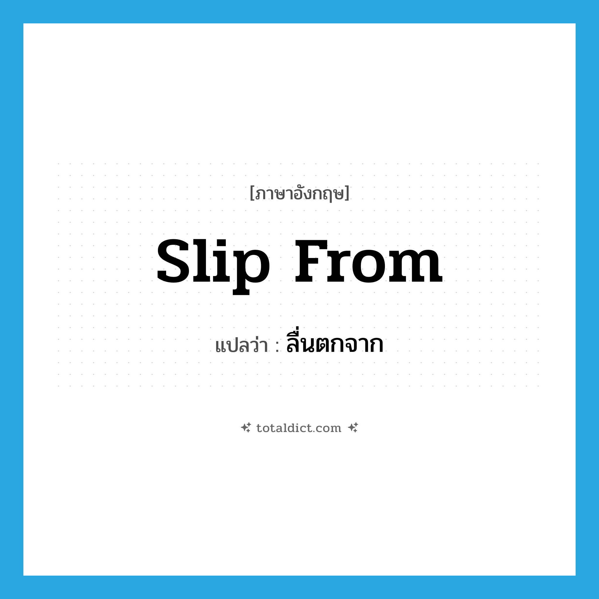 slip from แปลว่า?, คำศัพท์ภาษาอังกฤษ slip from แปลว่า ลื่นตกจาก ประเภท PHRV หมวด PHRV