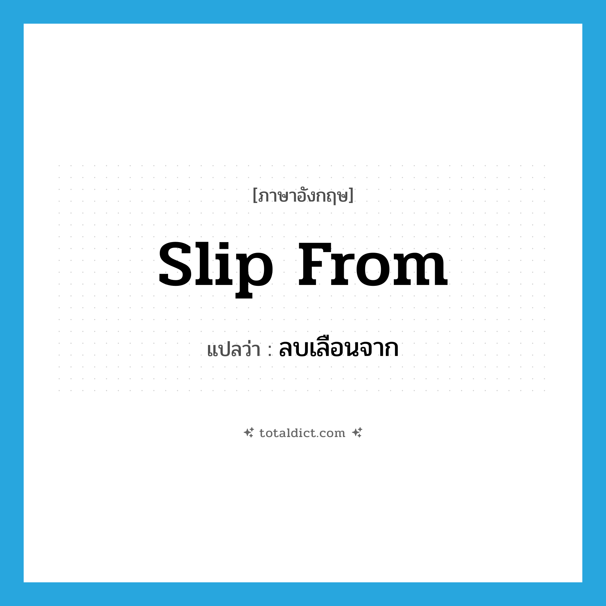 slip from แปลว่า?, คำศัพท์ภาษาอังกฤษ slip from แปลว่า ลบเลือนจาก ประเภท PHRV หมวด PHRV