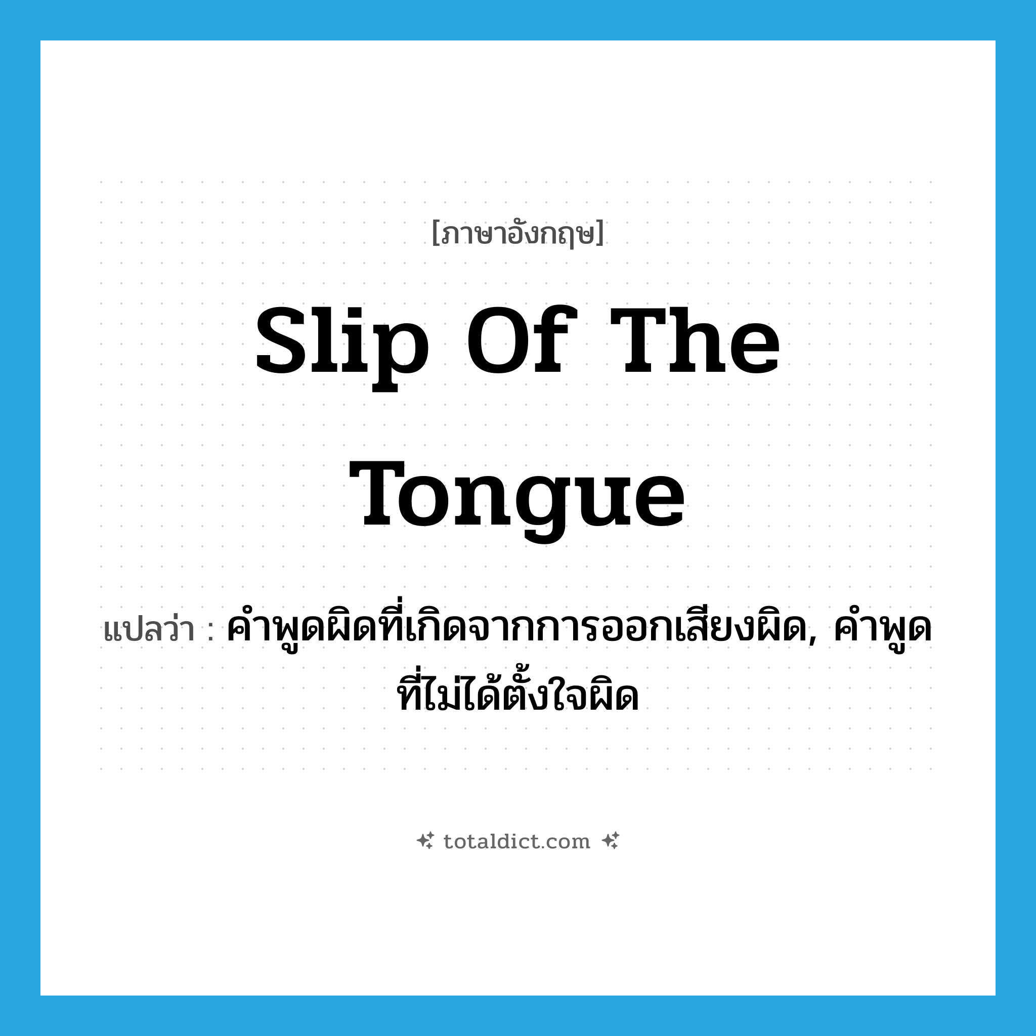 slip of the tongue แปลว่า?, คำศัพท์ภาษาอังกฤษ slip of the tongue แปลว่า คำพูดผิดที่เกิดจากการออกเสียงผิด, คำพูดที่ไม่ได้ตั้งใจผิด ประเภท IDM หมวด IDM